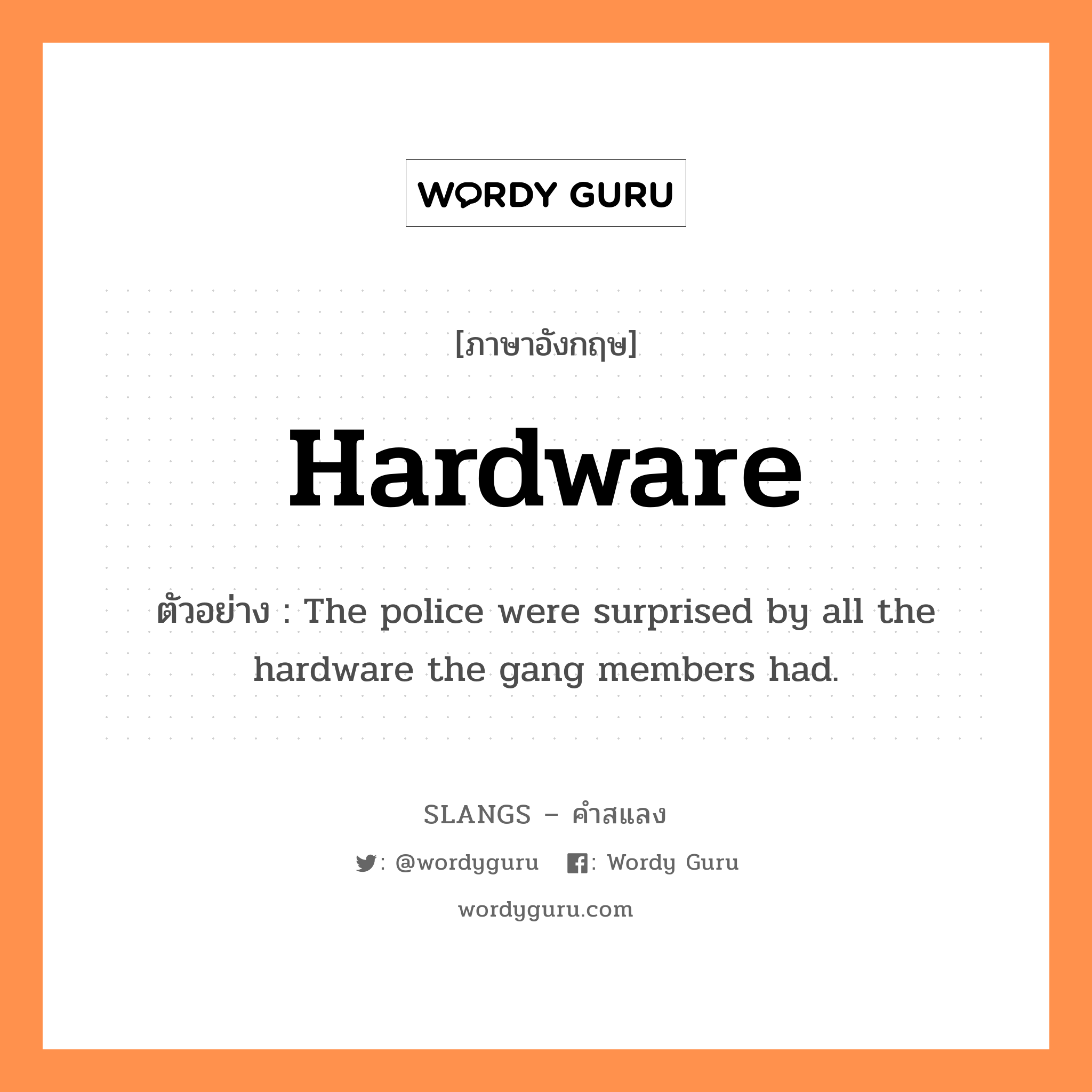 hardware แปลว่า?, คำสแลงภาษาอังกฤษ hardware ตัวอย่าง The police were surprised by all the hardware the gang members had.