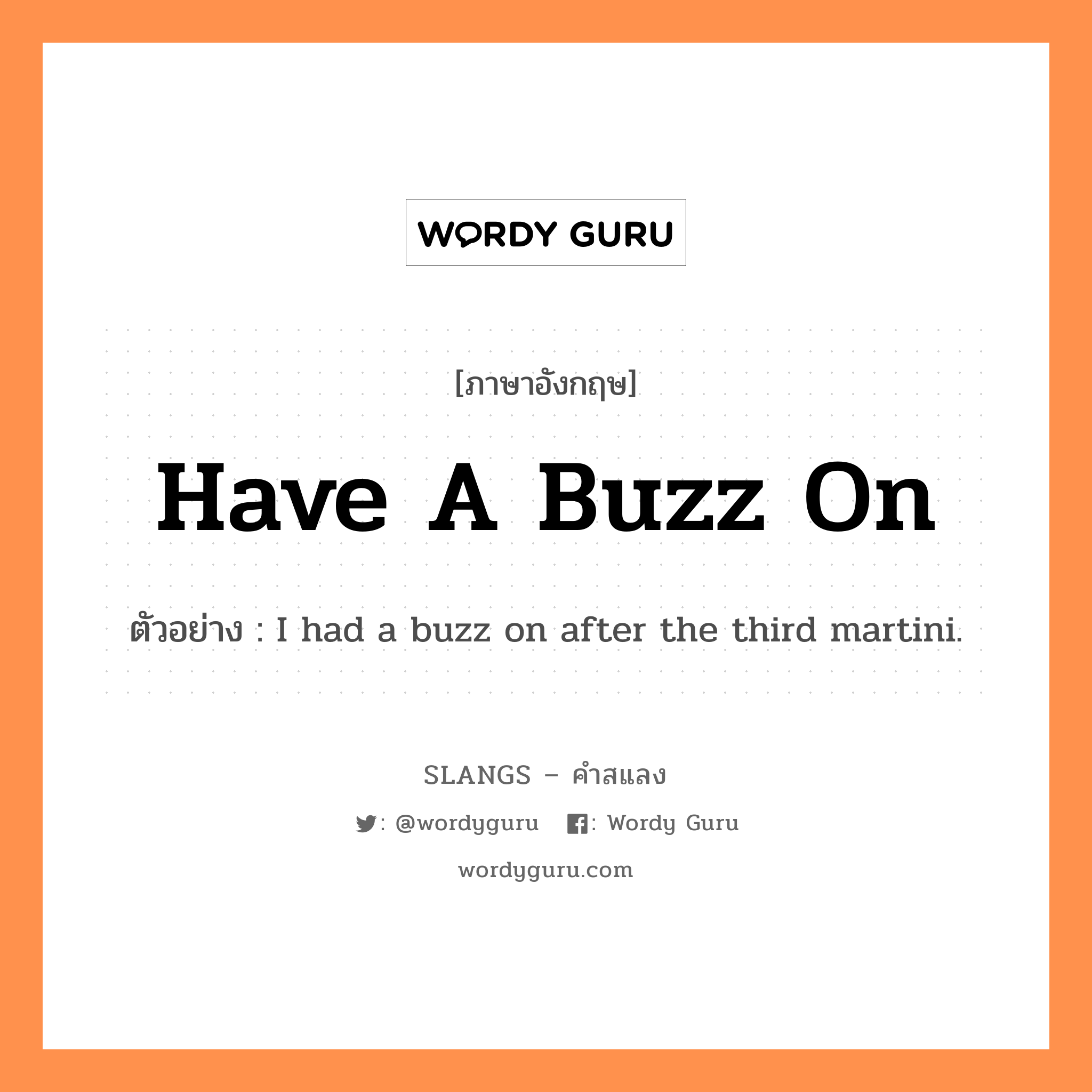 have a buzz on แปลว่า?, คำสแลงภาษาอังกฤษ have a buzz on ตัวอย่าง I had a buzz on after the third martini.