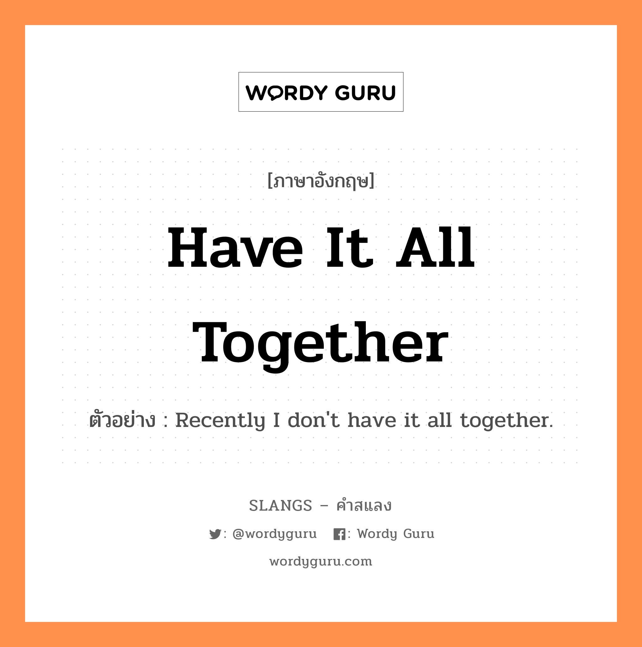 have it all together แปลว่า?, คำสแลงภาษาอังกฤษ have it all together ตัวอย่าง Recently I don&#39;t have it all together.