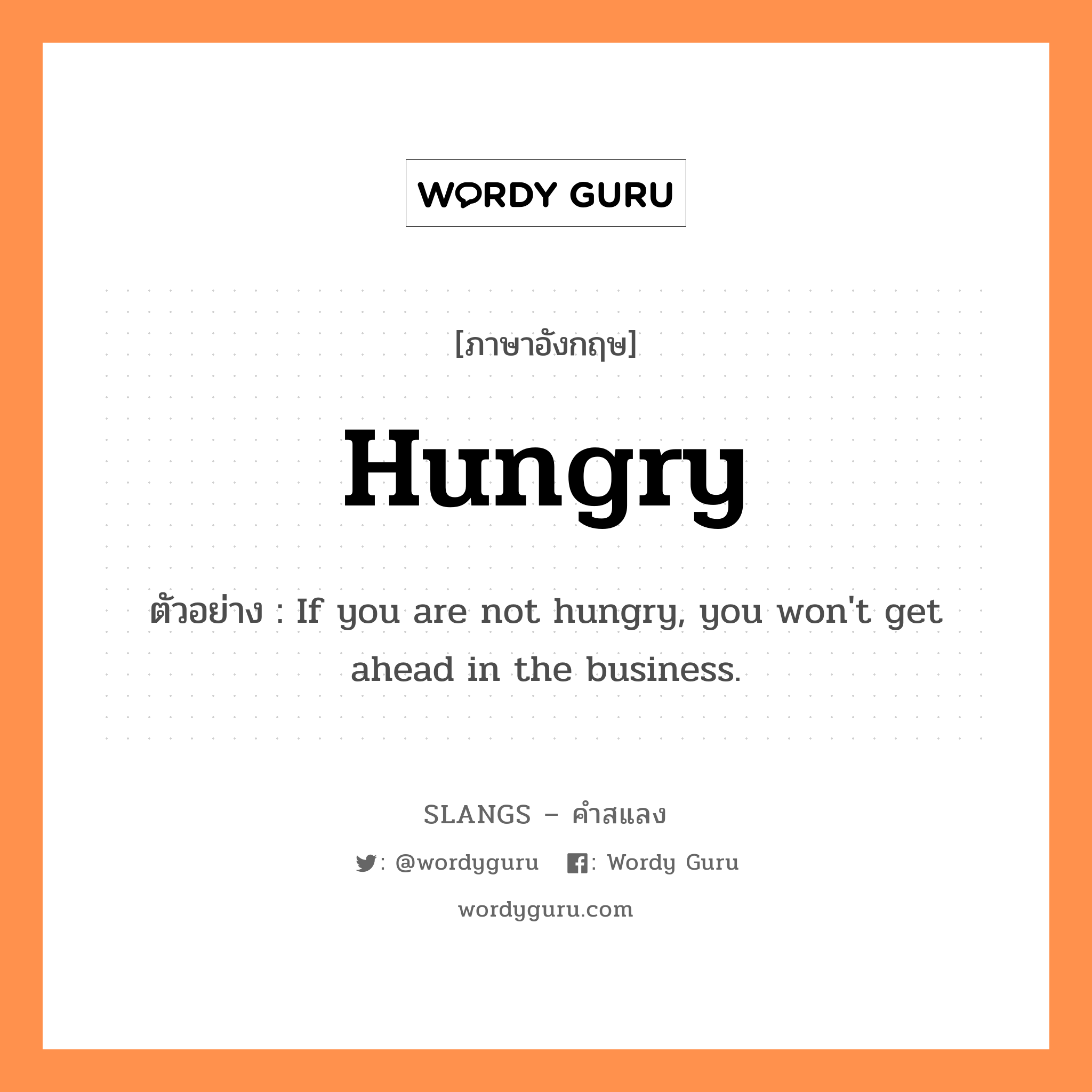 hungry แปลว่า?, คำสแลงภาษาอังกฤษ hungry ตัวอย่าง If you are not hungry, you won&#39;t get ahead in the business.