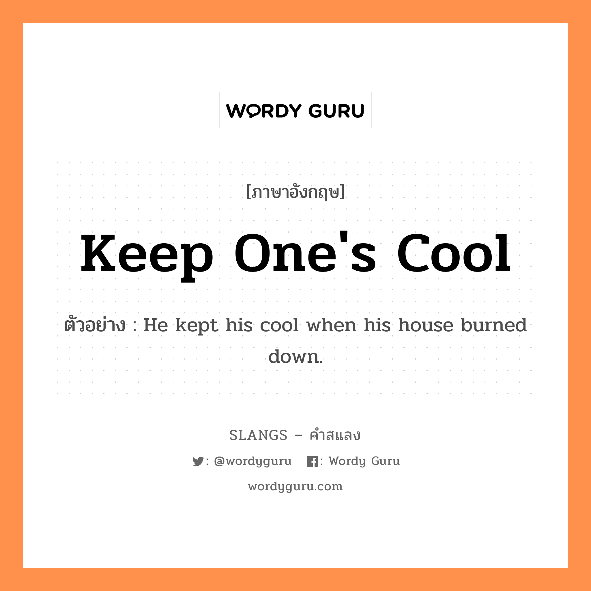 keep one&#39;s cool แปลว่า?, คำสแลงภาษาอังกฤษ keep one&#39;s cool ตัวอย่าง He kept his cool when his house burned down.