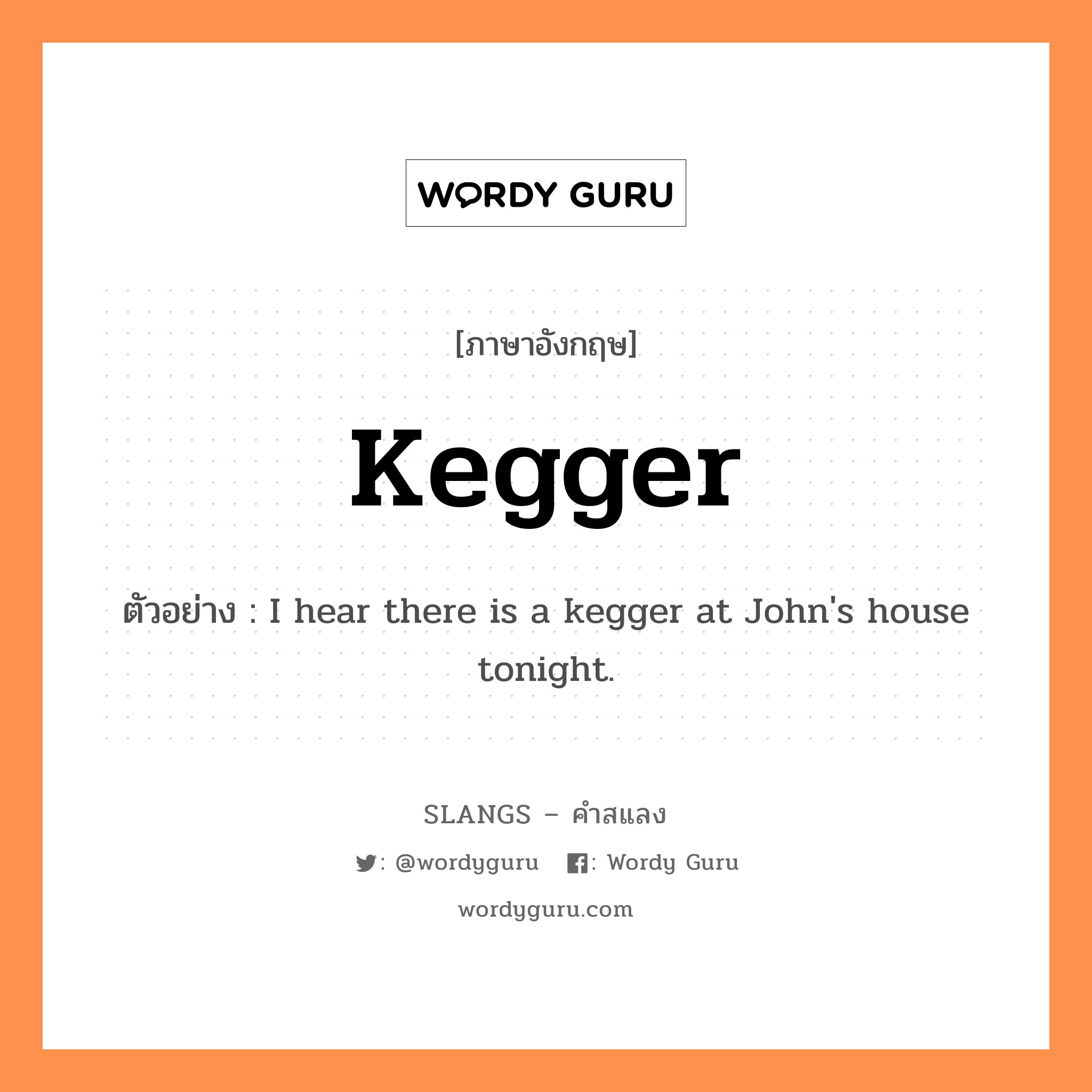 kegger แปลว่า?, คำสแลงภาษาอังกฤษ kegger ตัวอย่าง I hear there is a kegger at John&#39;s house tonight.