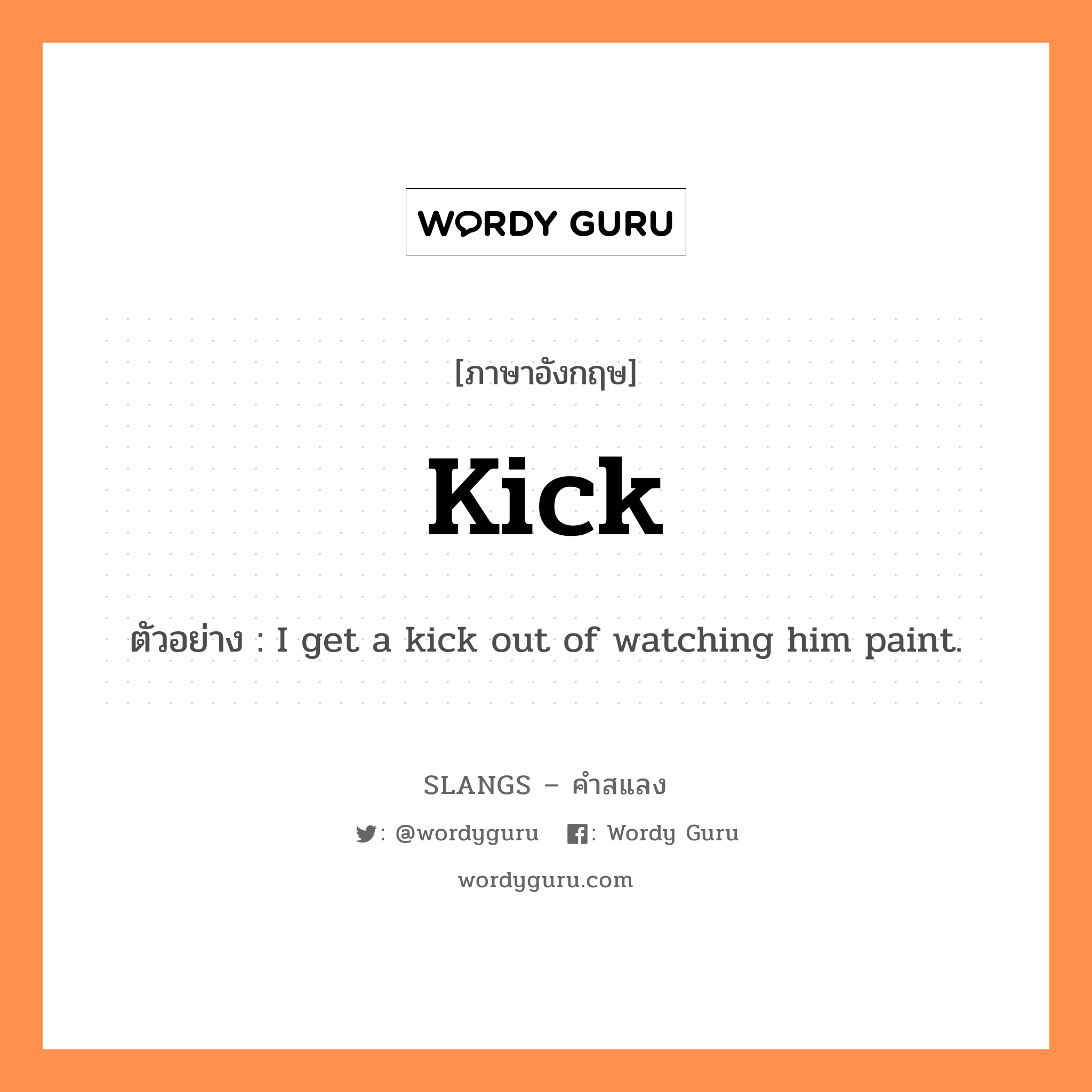 kick แปลว่า?, คำสแลงภาษาอังกฤษ kick ตัวอย่าง I get a kick out of watching him paint.