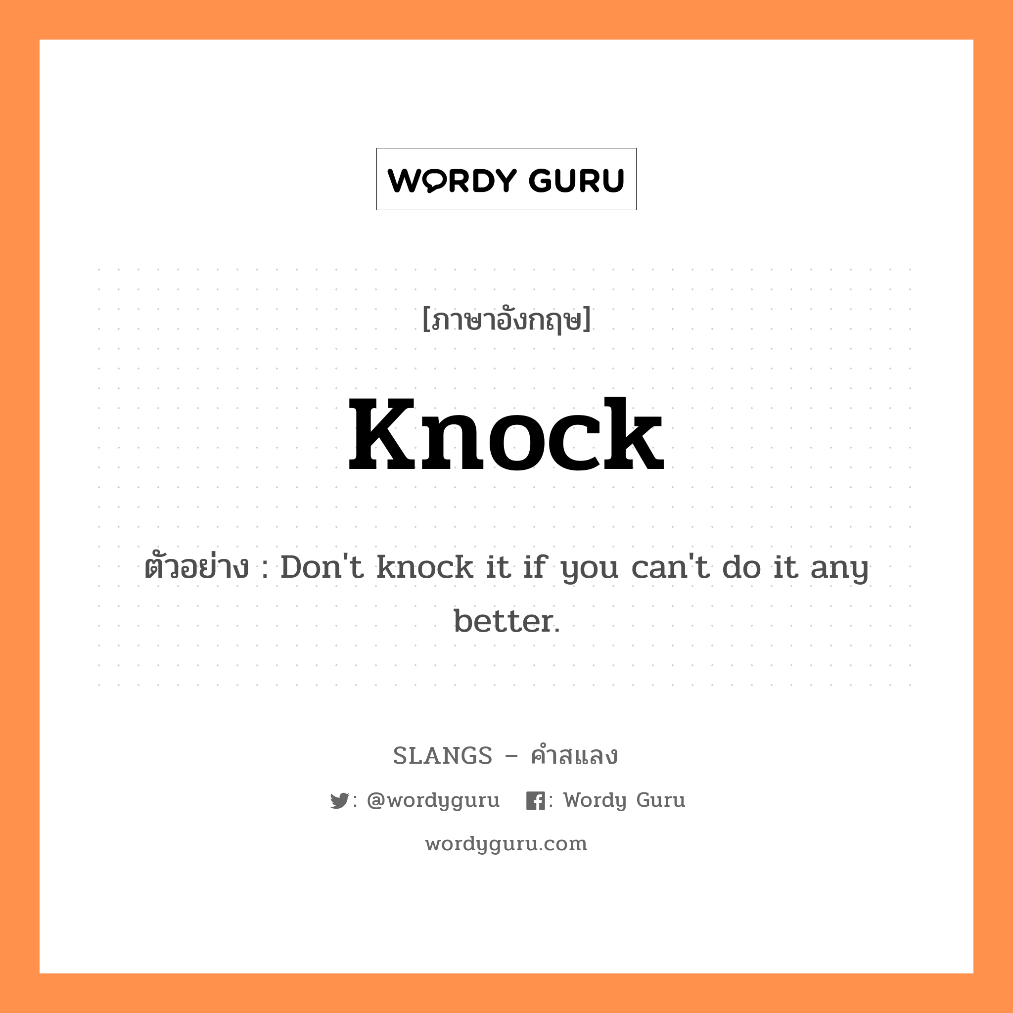 knock แปลว่า?, คำสแลงภาษาอังกฤษ knock ตัวอย่าง Don&#39;t knock it if you can&#39;t do it any better.