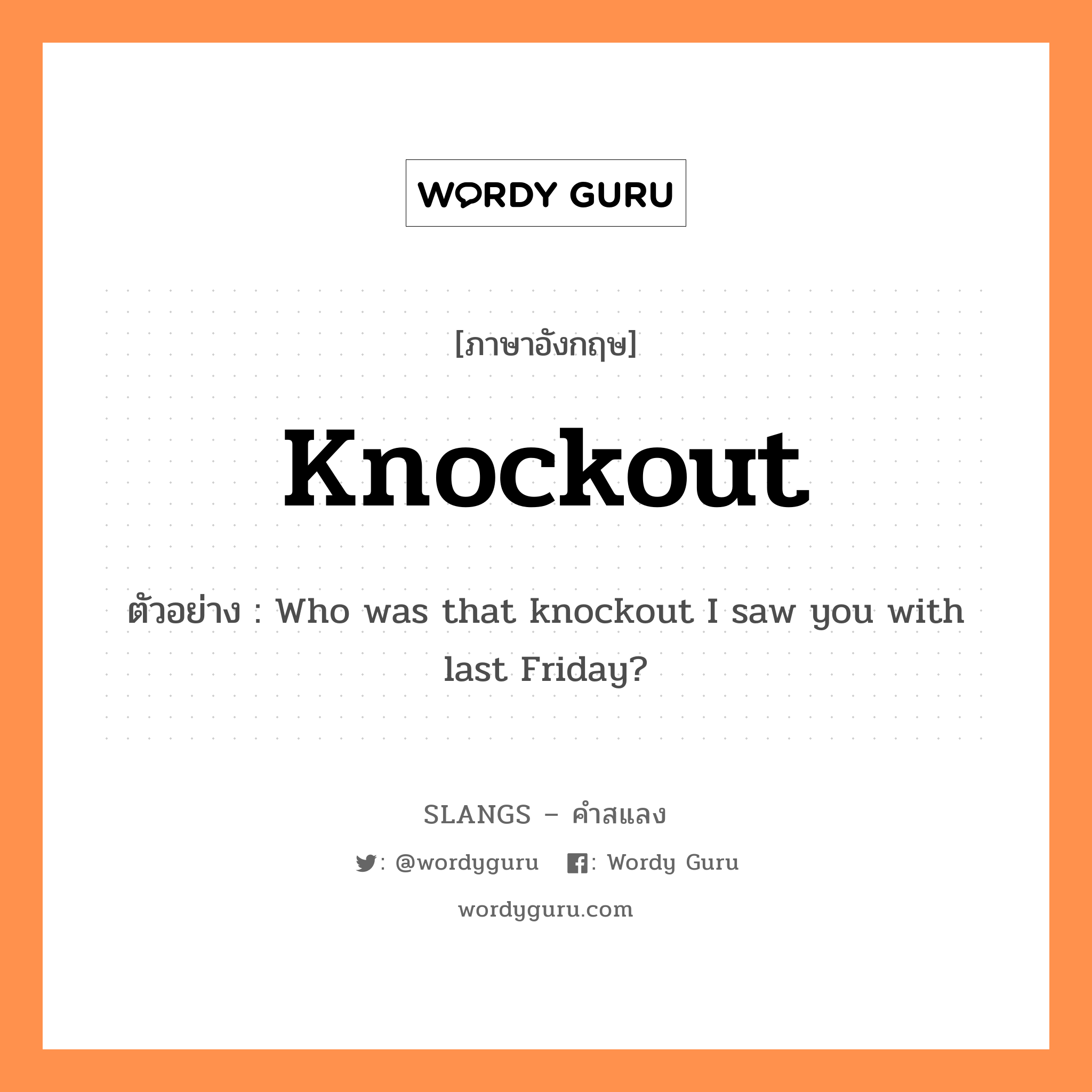 knockout แปลว่า?, คำสแลงภาษาอังกฤษ knockout ตัวอย่าง Who was that knockout I saw you with last Friday?