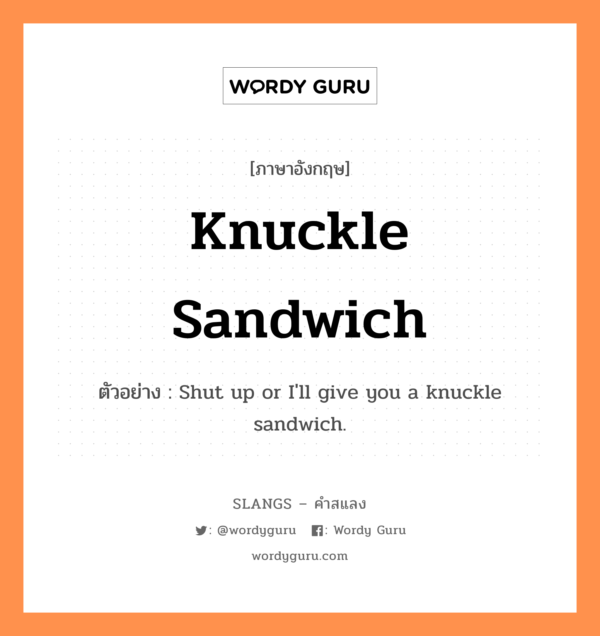 knuckle sandwich แปลว่า?, คำสแลงภาษาอังกฤษ knuckle sandwich ตัวอย่าง Shut up or I&#39;ll give you a knuckle sandwich.