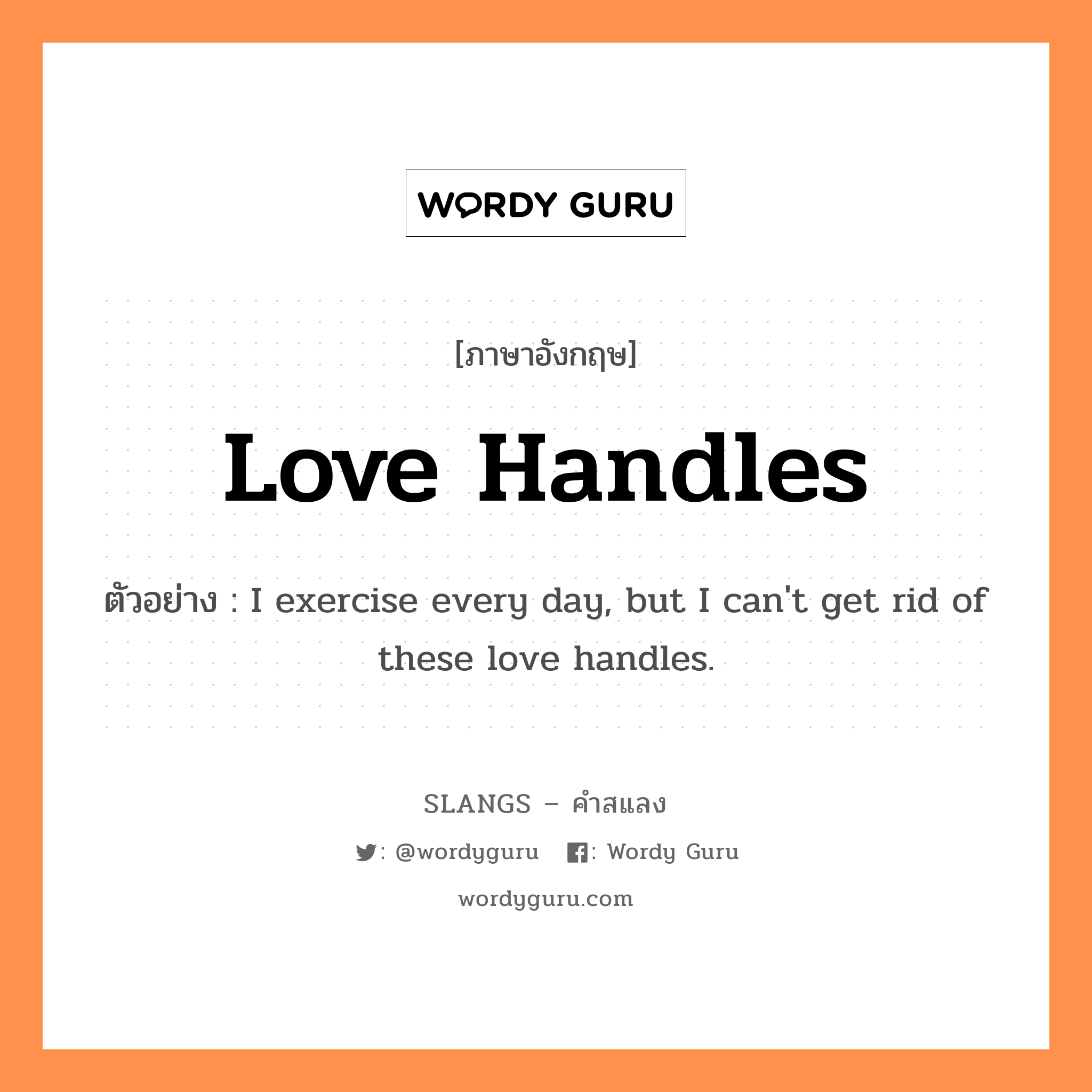 love handles แปลว่า?, คำสแลงภาษาอังกฤษ love handles ตัวอย่าง I exercise every day, but I can&#39;t get rid of these love handles.