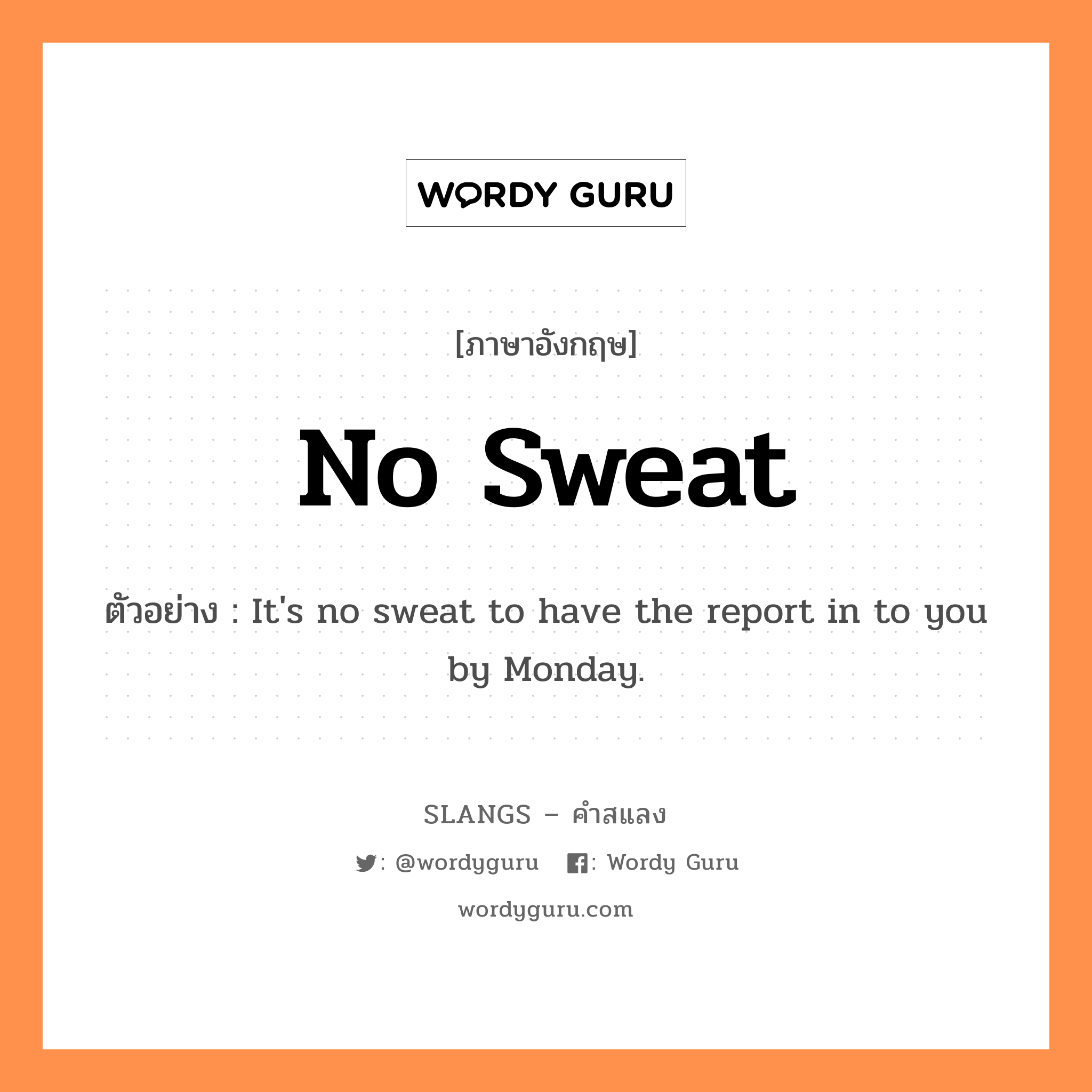 no sweat แปลว่า?, คำสแลงภาษาอังกฤษ no sweat ตัวอย่าง It&#39;s no sweat to have the report in to you by Monday.