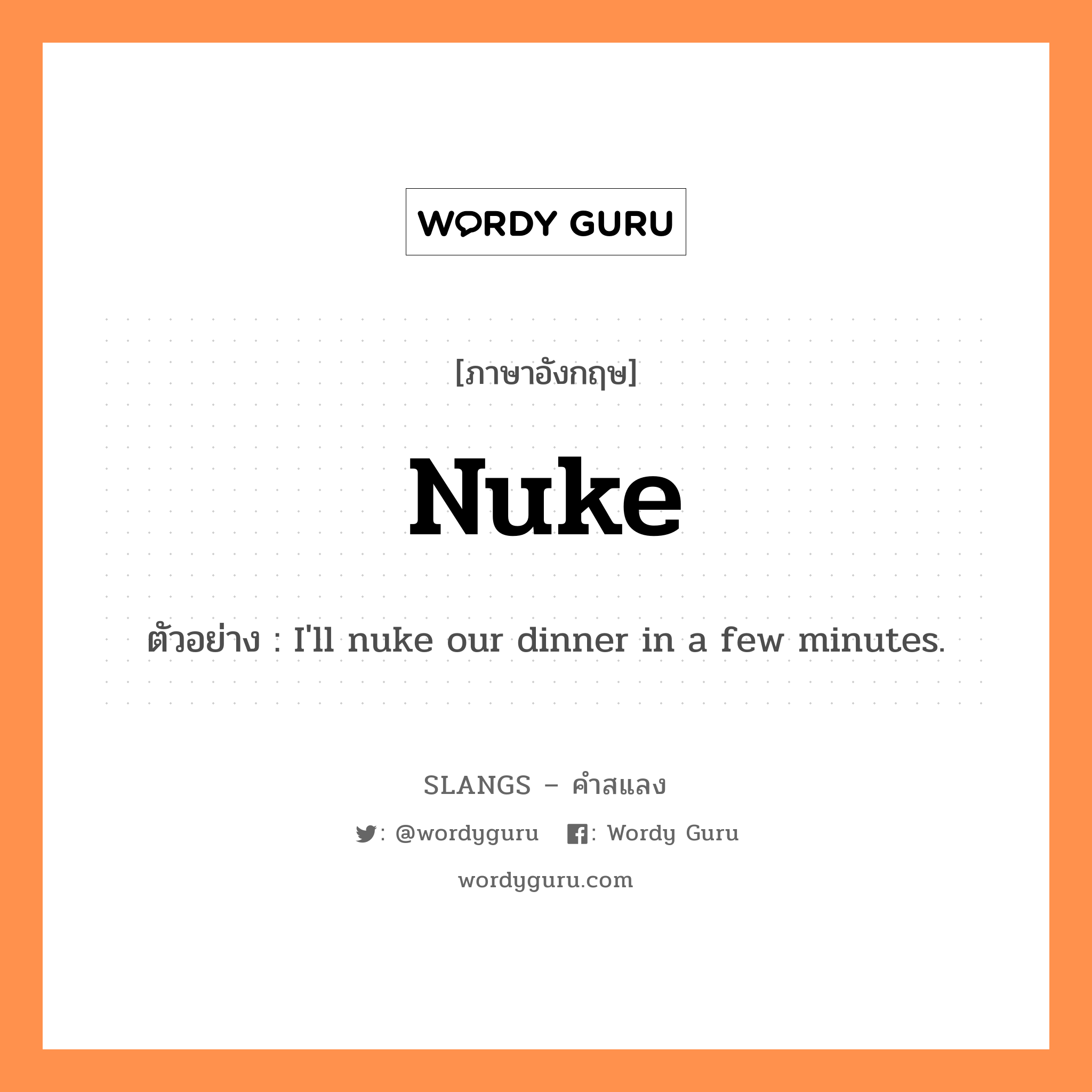 nuke แปลว่า?, คำสแลงภาษาอังกฤษ nuke ตัวอย่าง I&#39;ll nuke our dinner in a few minutes.