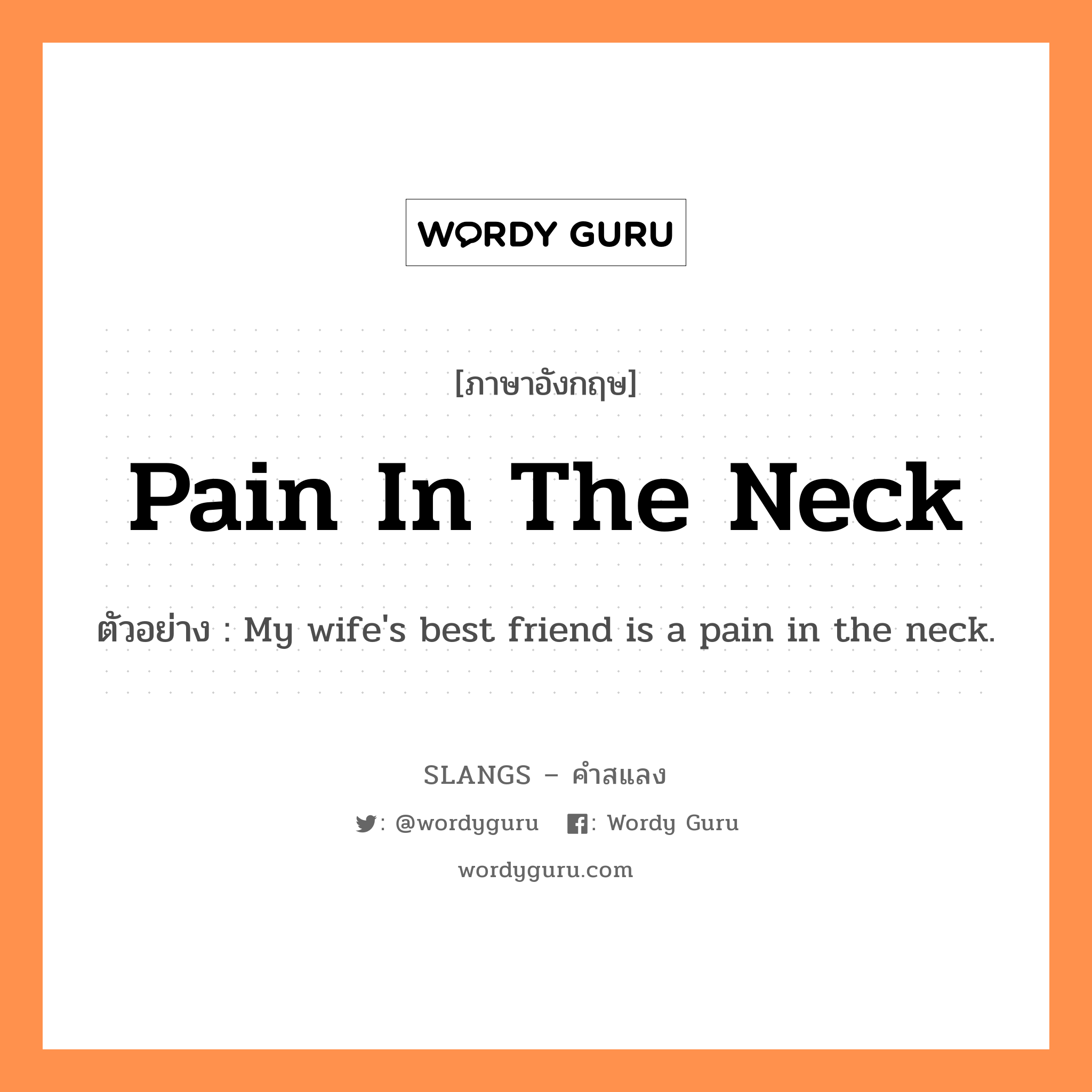 pain in the neck แปลว่า?, คำสแลงภาษาอังกฤษ pain in the neck ตัวอย่าง My wife&#39;s best friend is a pain in the neck.