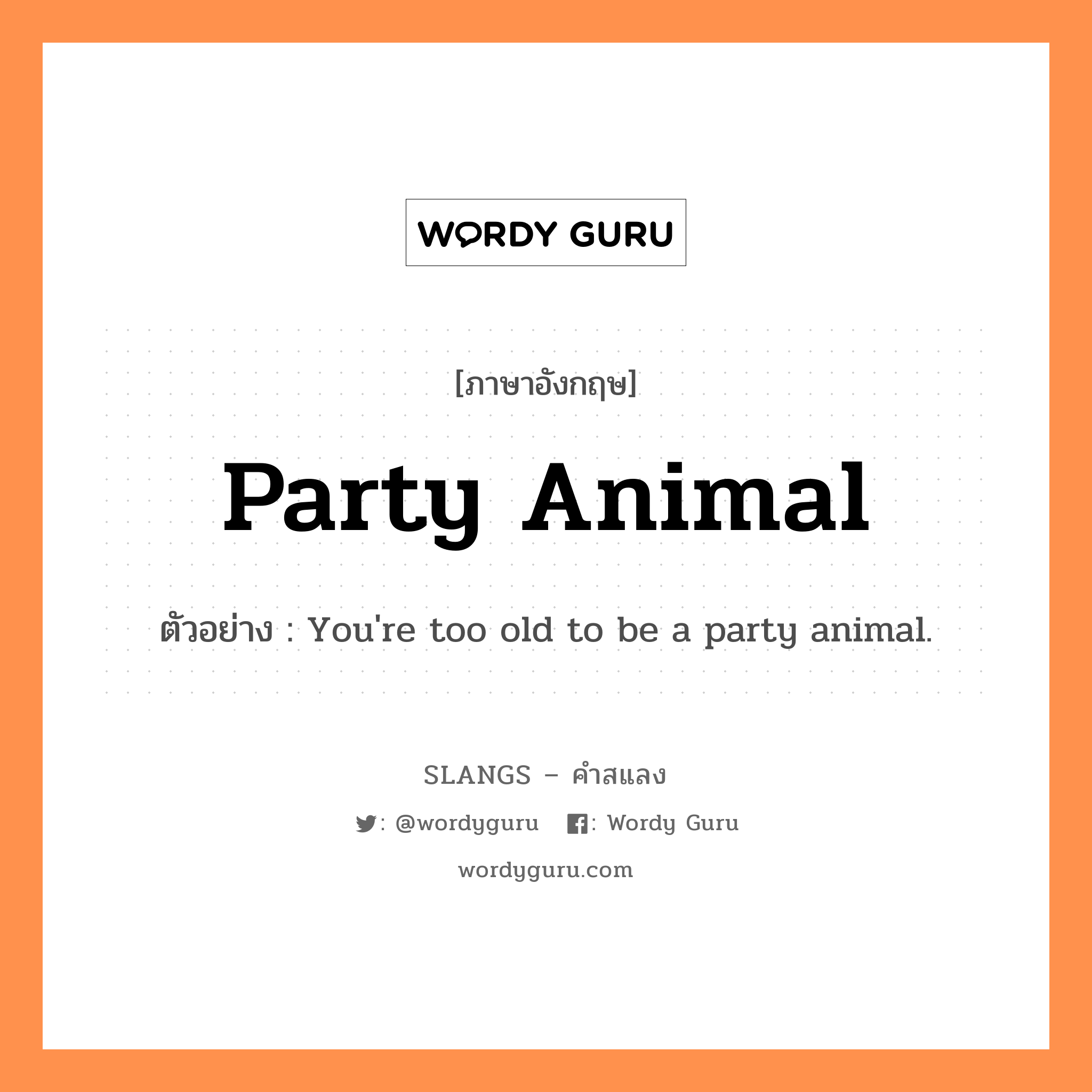 party animal แปลว่า?, คำสแลงภาษาอังกฤษ party animal ตัวอย่าง You&#39;re too old to be a party animal.