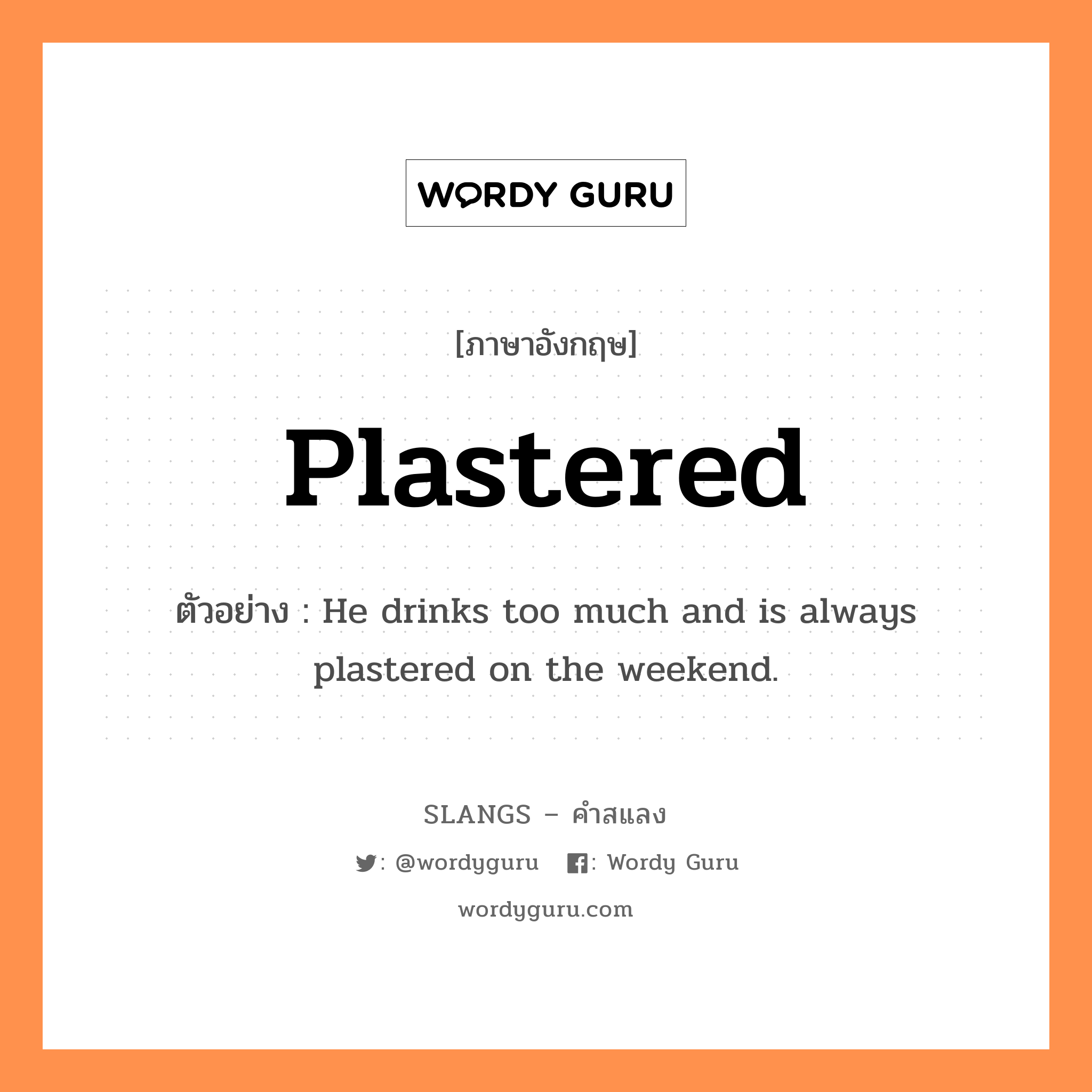 plastered แปลว่า?, คำสแลงภาษาอังกฤษ plastered ตัวอย่าง He drinks too much and is always plastered on the weekend.