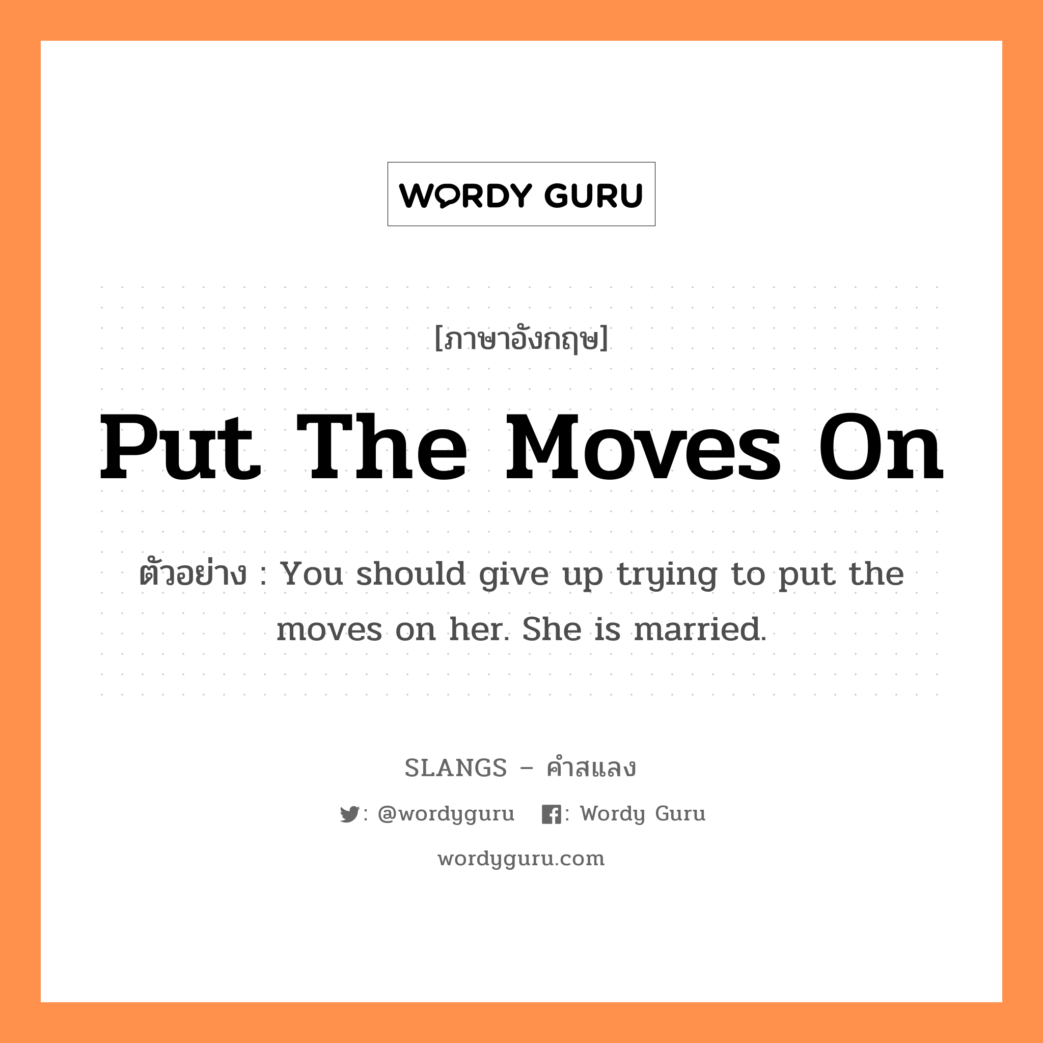 put the moves on แปลว่า?, คำสแลงภาษาอังกฤษ put the moves on ตัวอย่าง You should give up trying to put the moves on her. She is married.