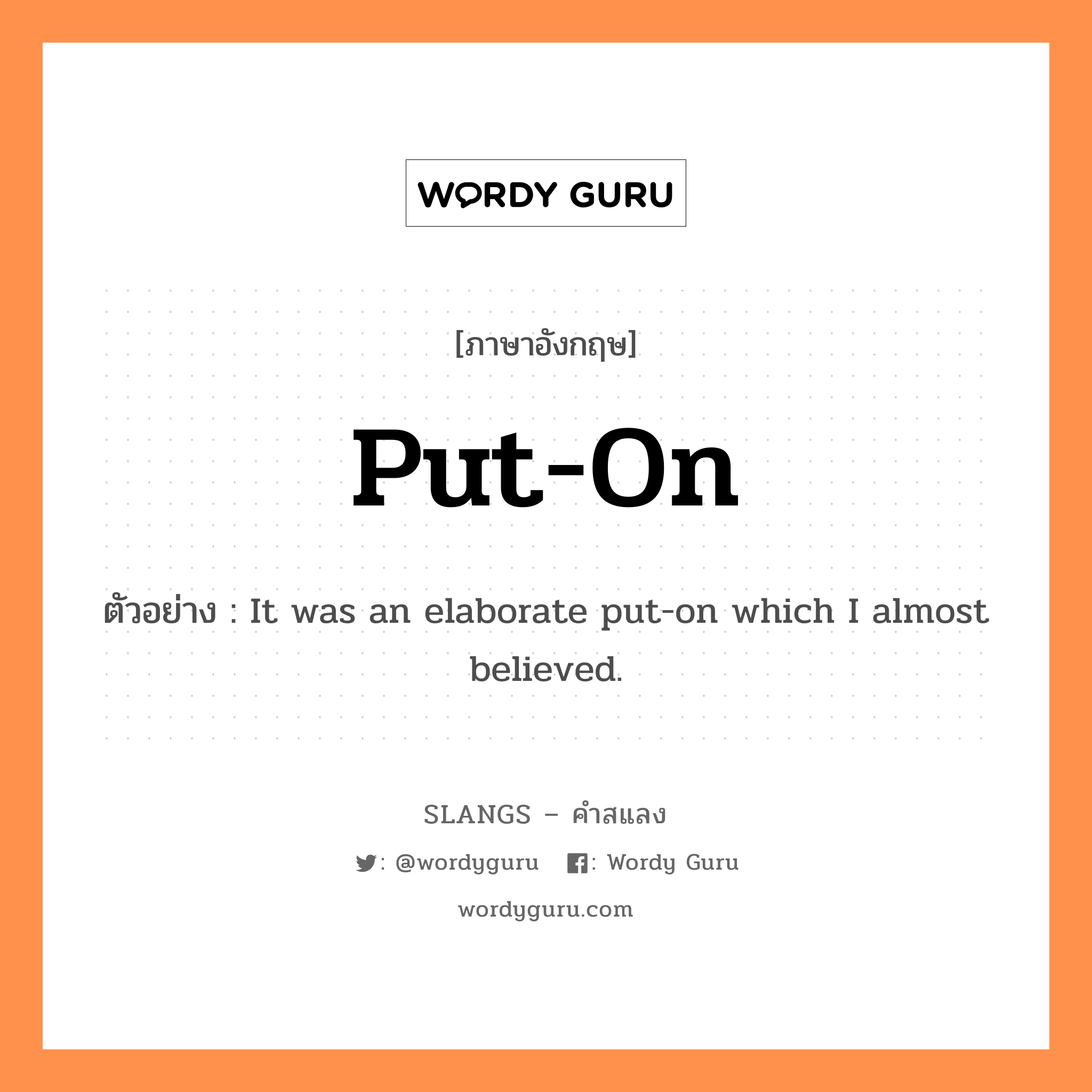 put-on แปลว่า?, คำสแลงภาษาอังกฤษ put-on ตัวอย่าง It was an elaborate put-on which I almost believed.