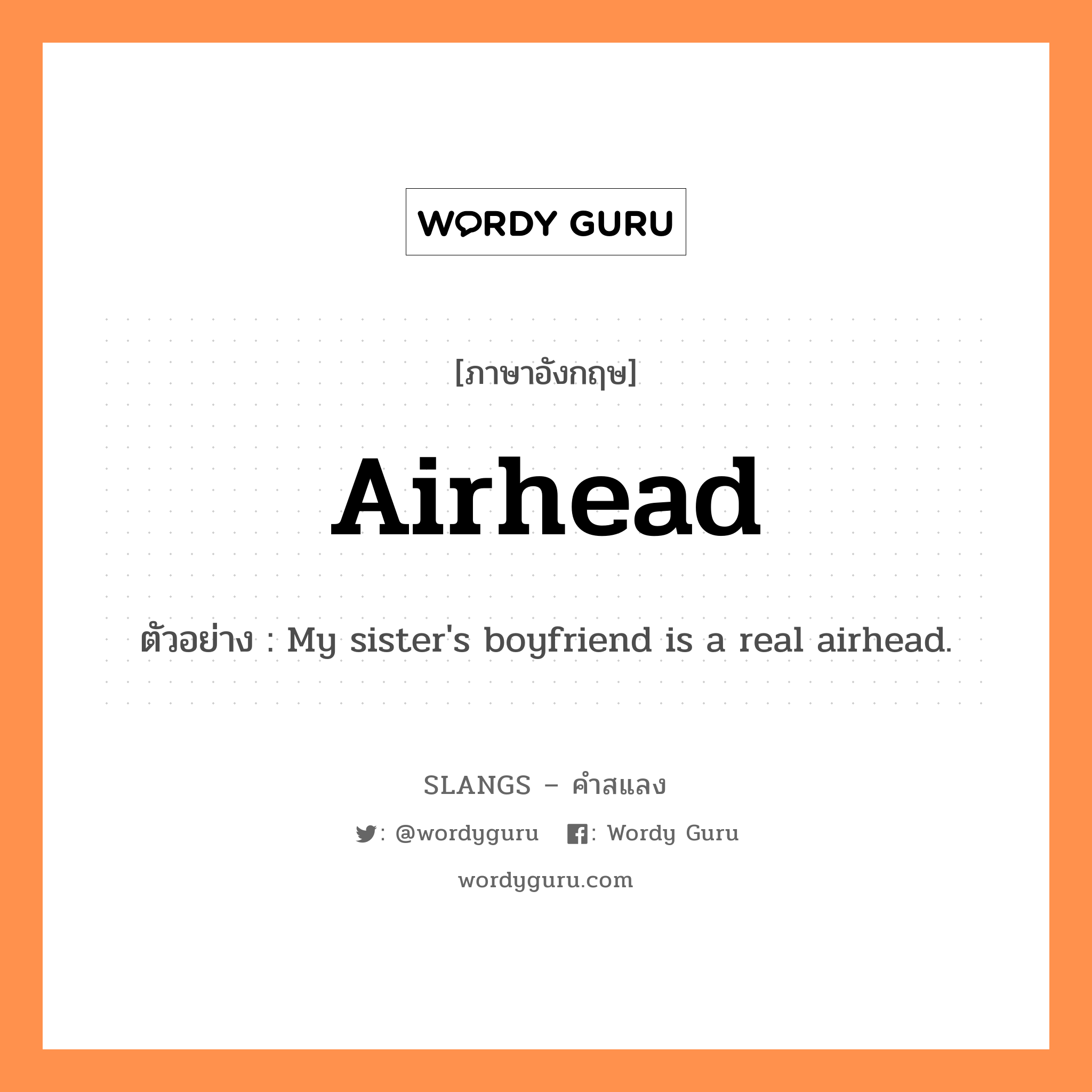 airhead แปลว่า?, คำสแลงภาษาอังกฤษ airhead ตัวอย่าง My sister&#39;s boyfriend is a real airhead.