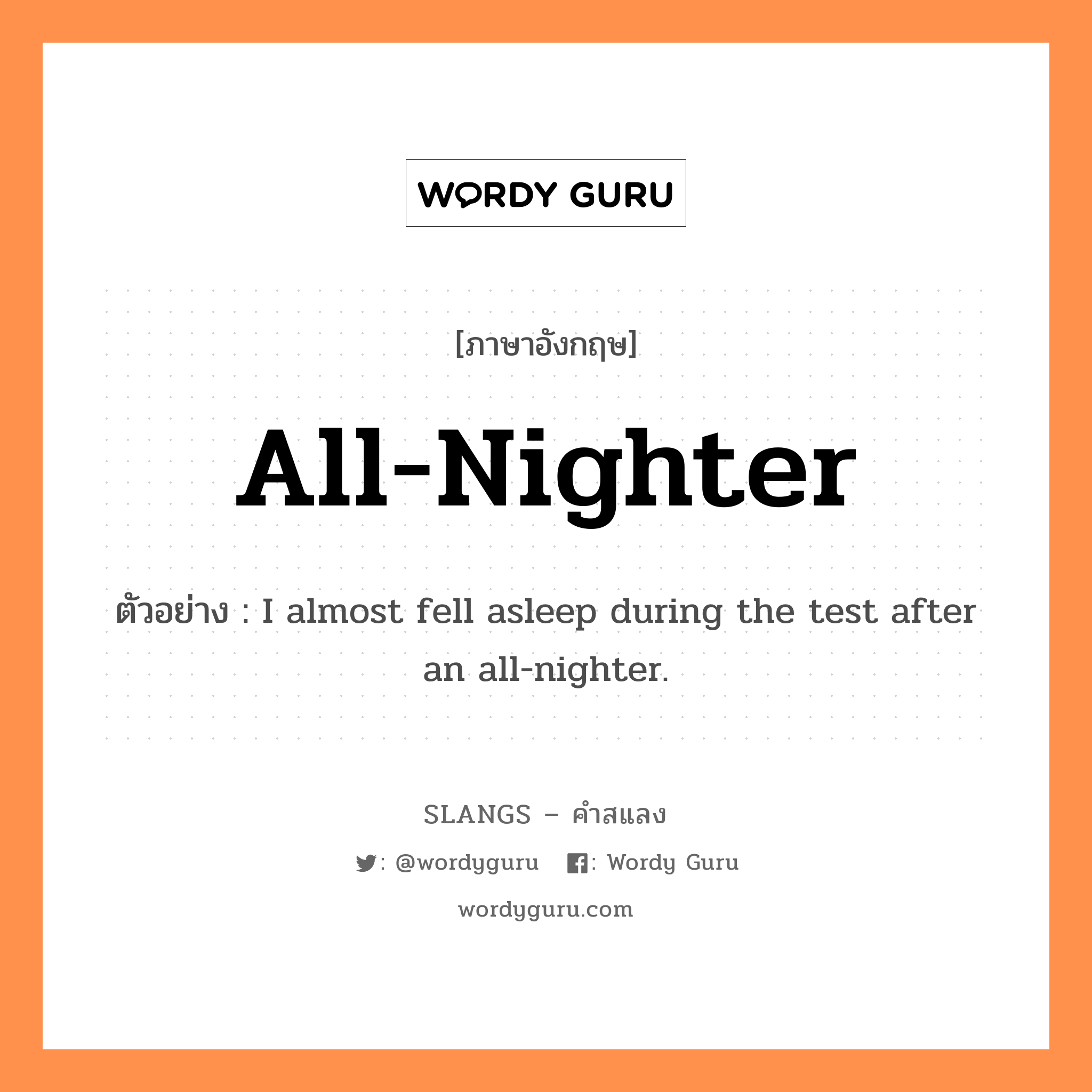 all-nighter แปลว่า?, คำสแลงภาษาอังกฤษ all-nighter ตัวอย่าง I almost fell asleep during the test after an all-nighter.