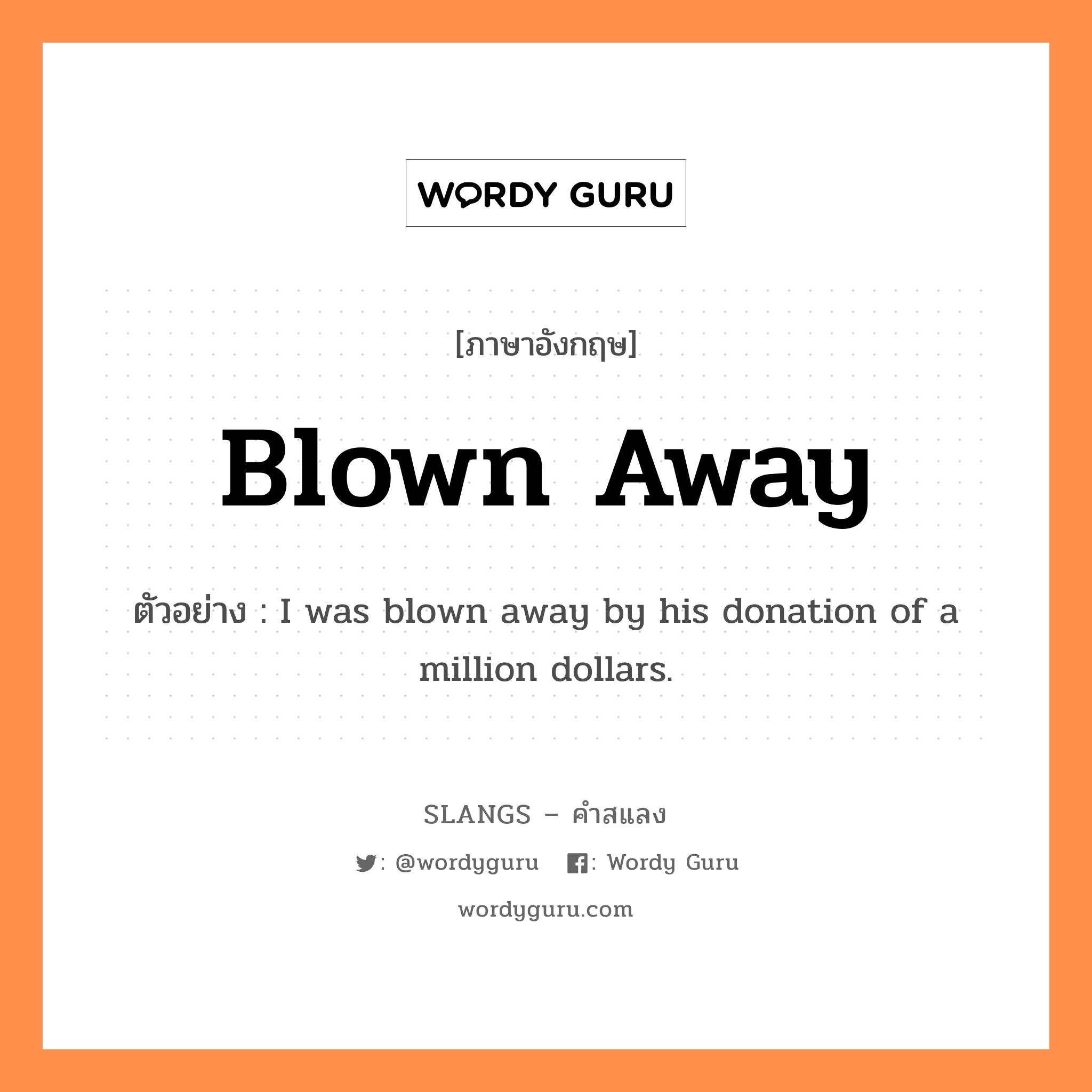 blown away แปลว่า?, คำสแลงภาษาอังกฤษ blown away ตัวอย่าง I was blown away by his donation of a million dollars.