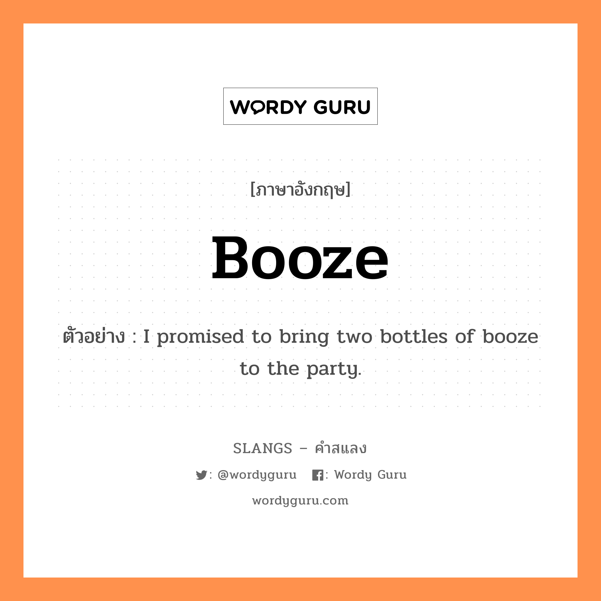 booze แปลว่า?, คำสแลงภาษาอังกฤษ booze ตัวอย่าง I promised to bring two bottles of booze to the party.