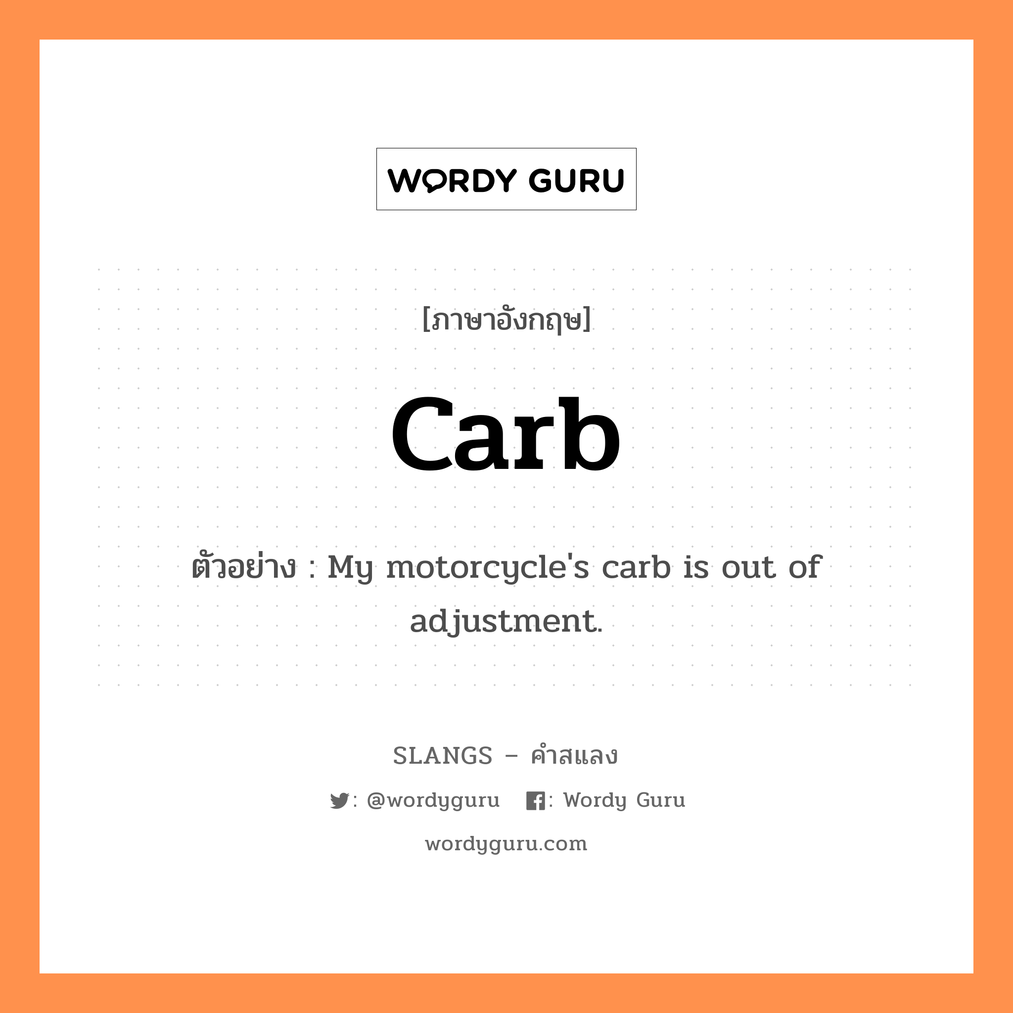 carb แปลว่า?, คำสแลงภาษาอังกฤษ carb ตัวอย่าง My motorcycle&#39;s carb is out of adjustment.