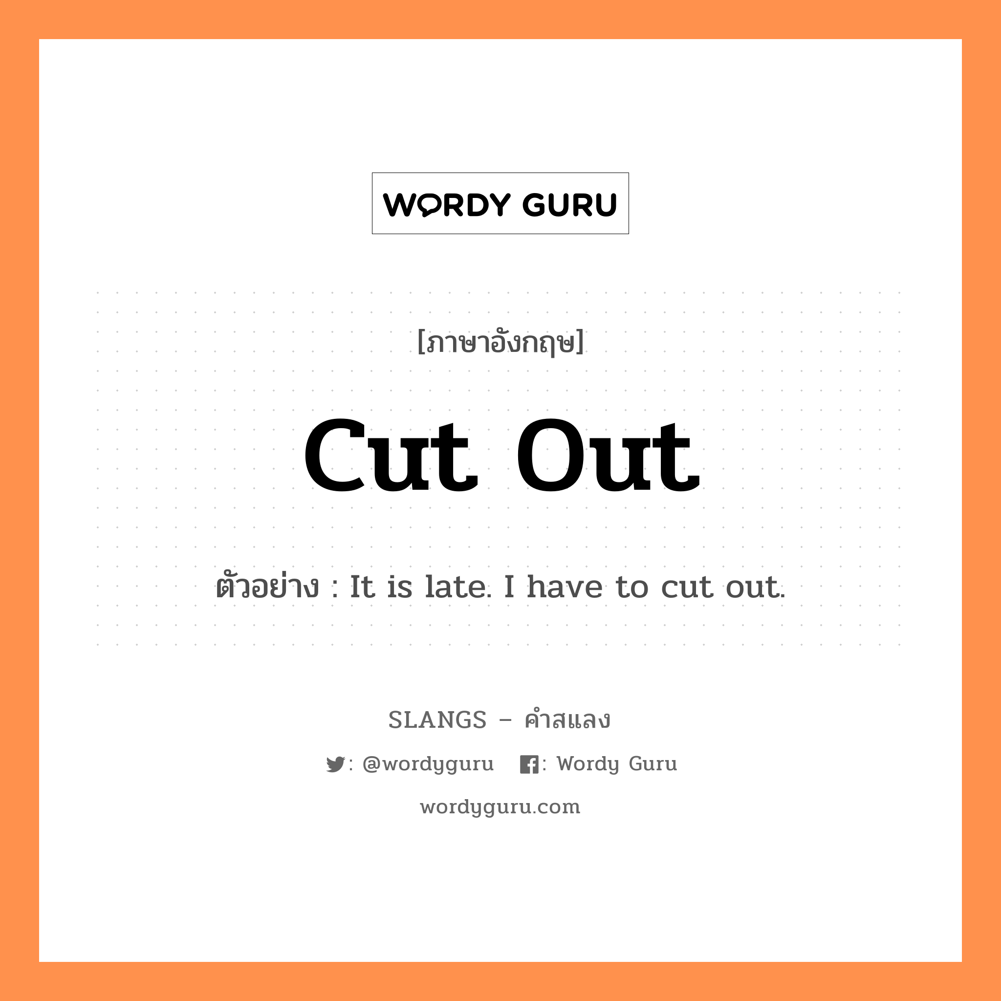 cut out แปลว่า?, คำสแลงภาษาอังกฤษ cut out ตัวอย่าง It is late. I have to cut out.