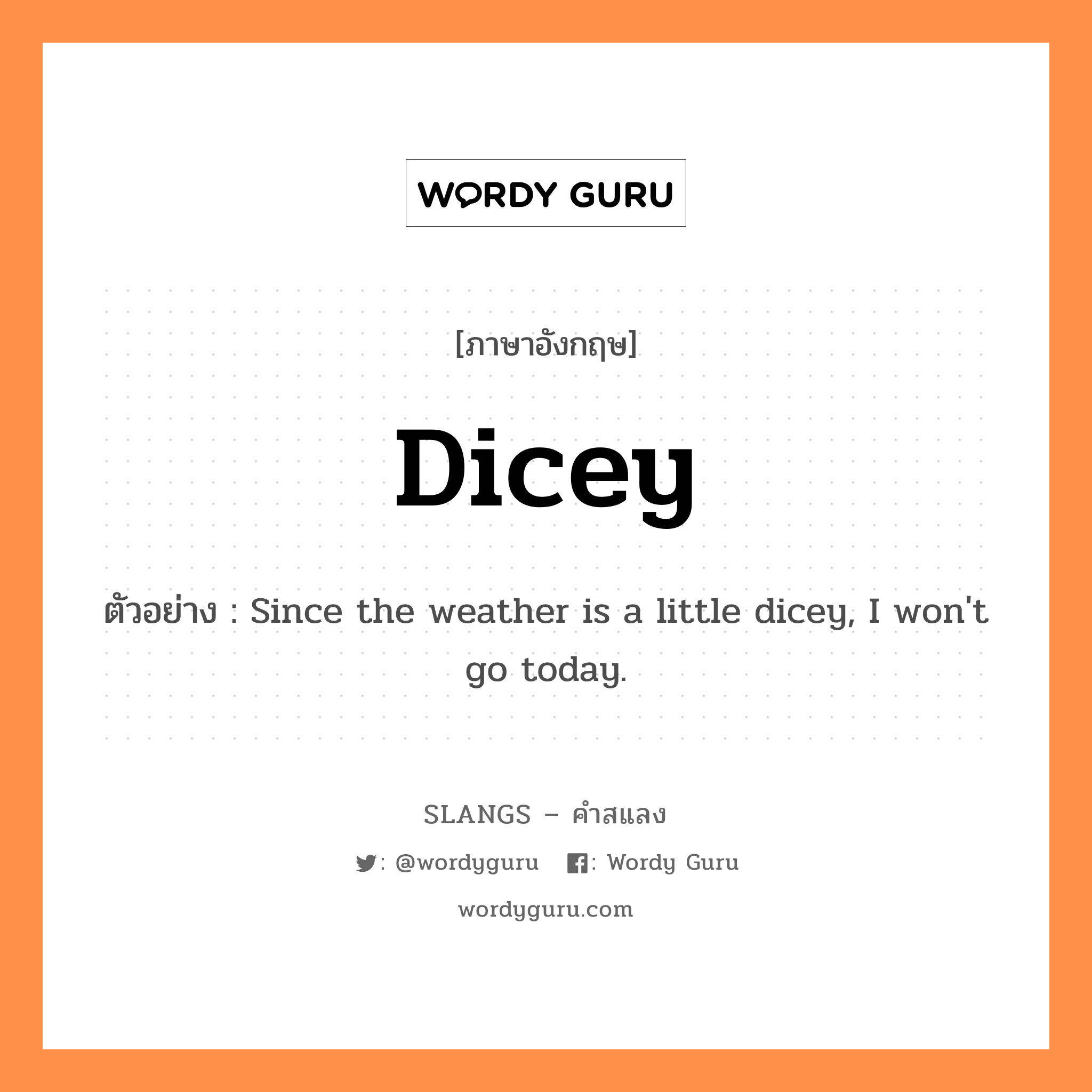 dicey แปลว่า?, คำสแลงภาษาอังกฤษ dicey ตัวอย่าง Since the weather is a little dicey, I won&#39;t go today.