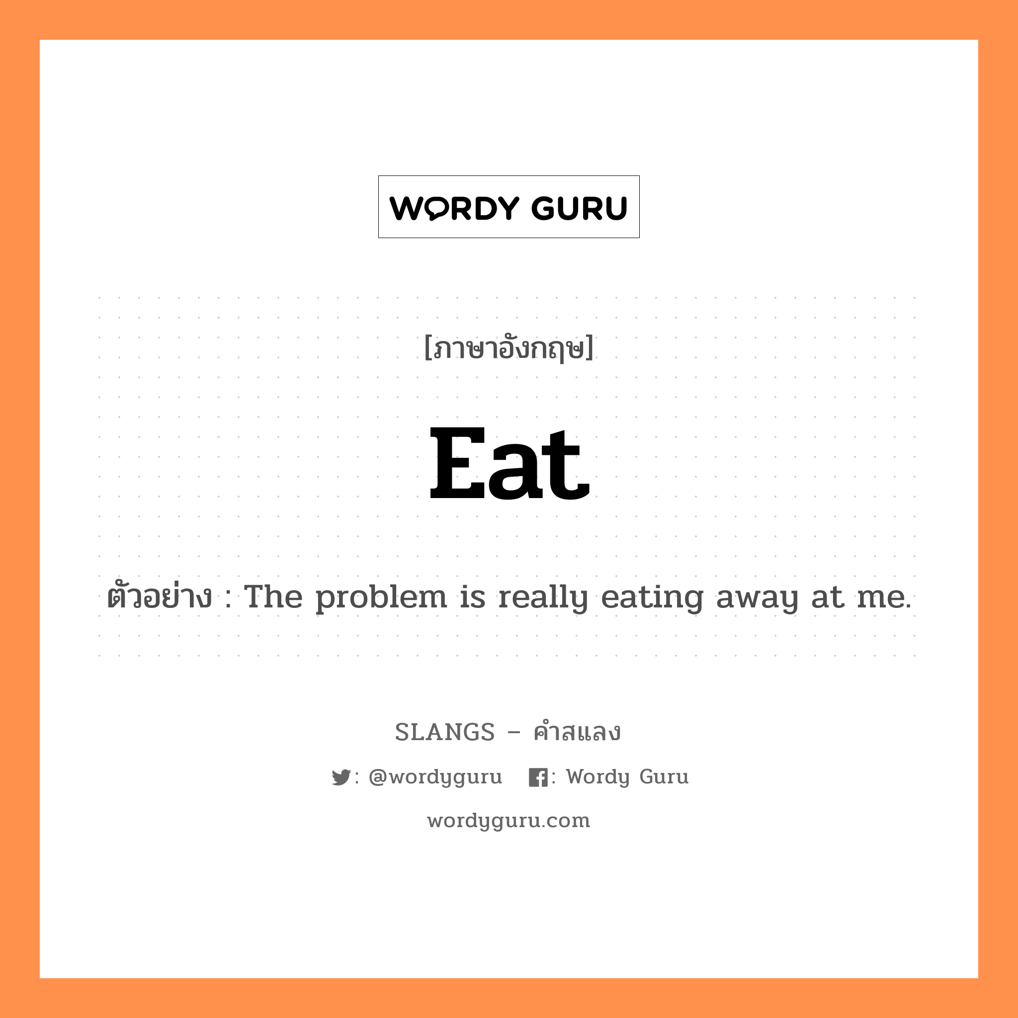 eat แปลว่า?, คำสแลงภาษาอังกฤษ eat ตัวอย่าง The problem is really eating away at me.