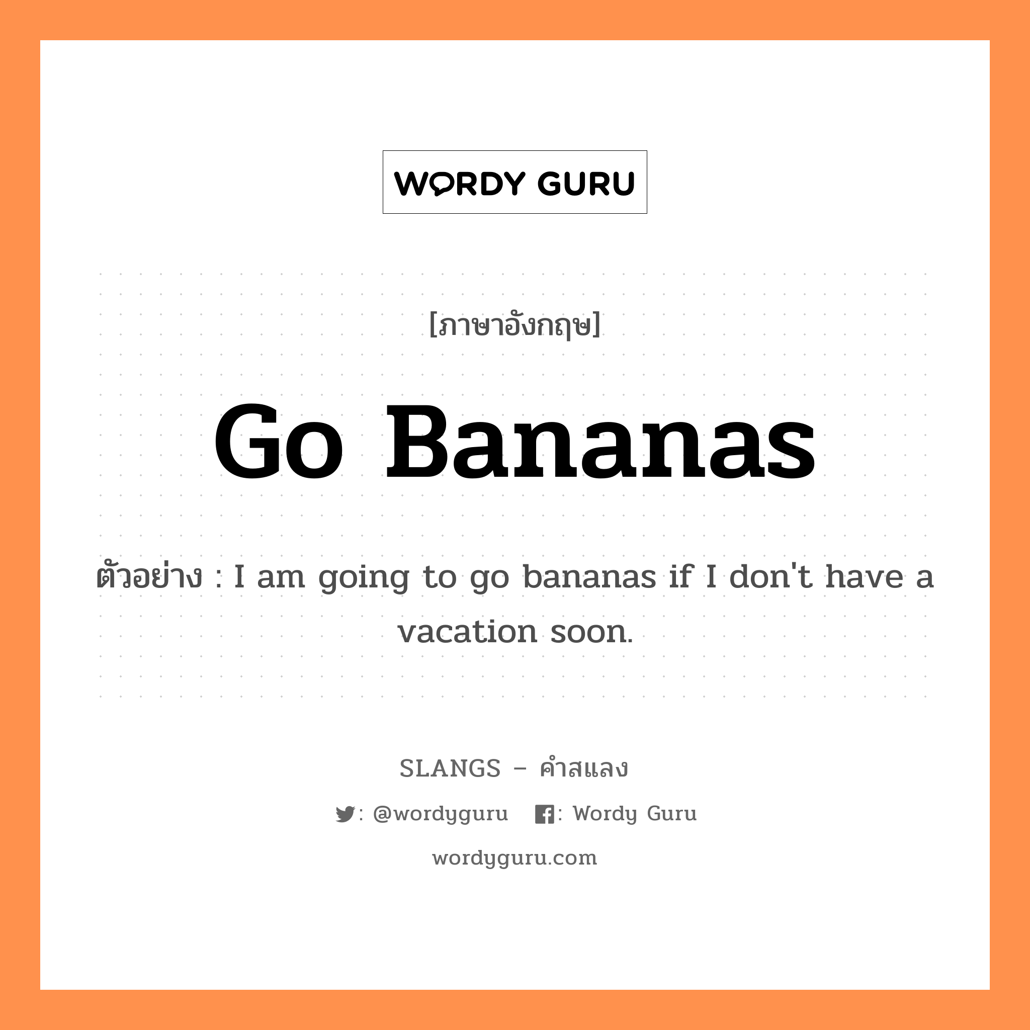 go bananas แปลว่า?, คำสแลงภาษาอังกฤษ go bananas ตัวอย่าง I am going to go bananas if I don&#39;t have a vacation soon.