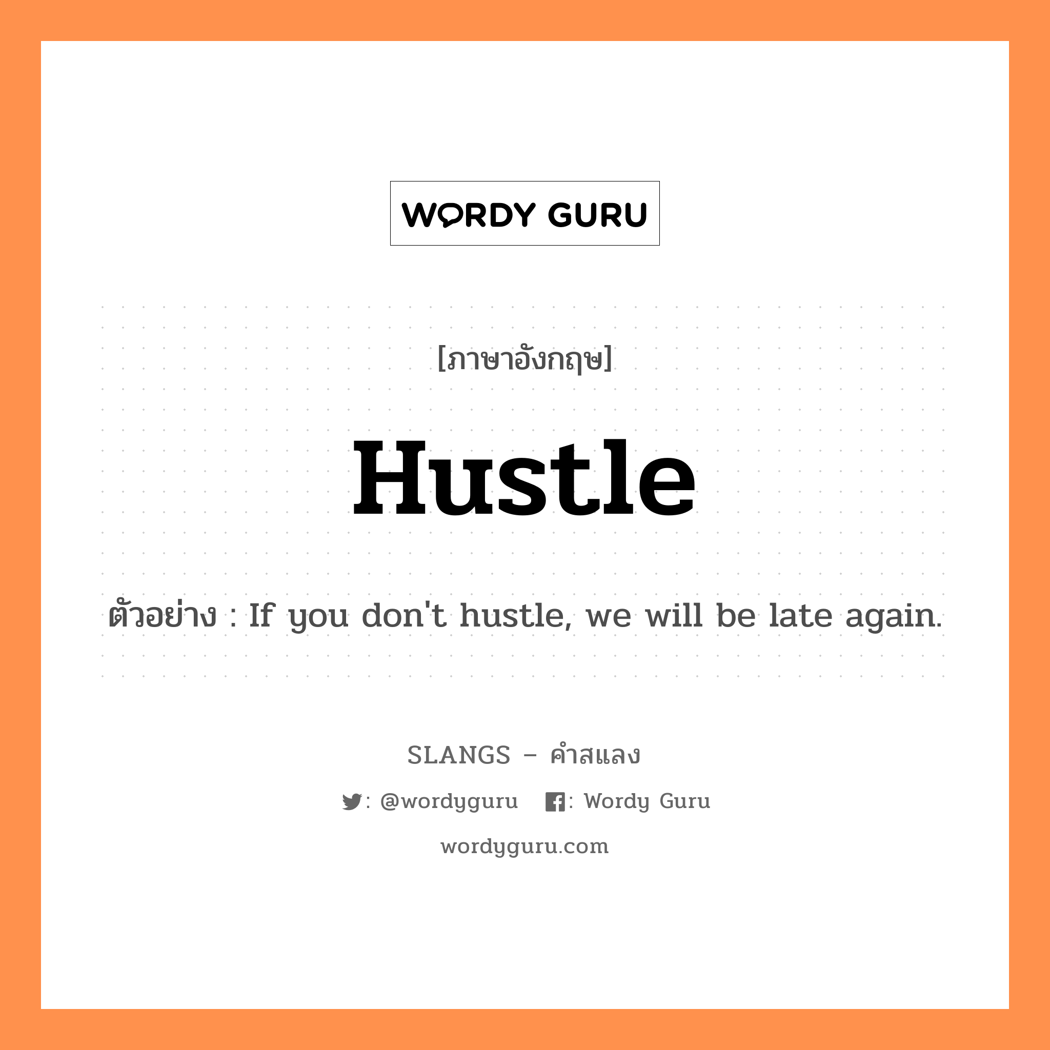 hustle แปลว่า?, คำสแลงภาษาอังกฤษ hustle ตัวอย่าง If you don&#39;t hustle, we will be late again.