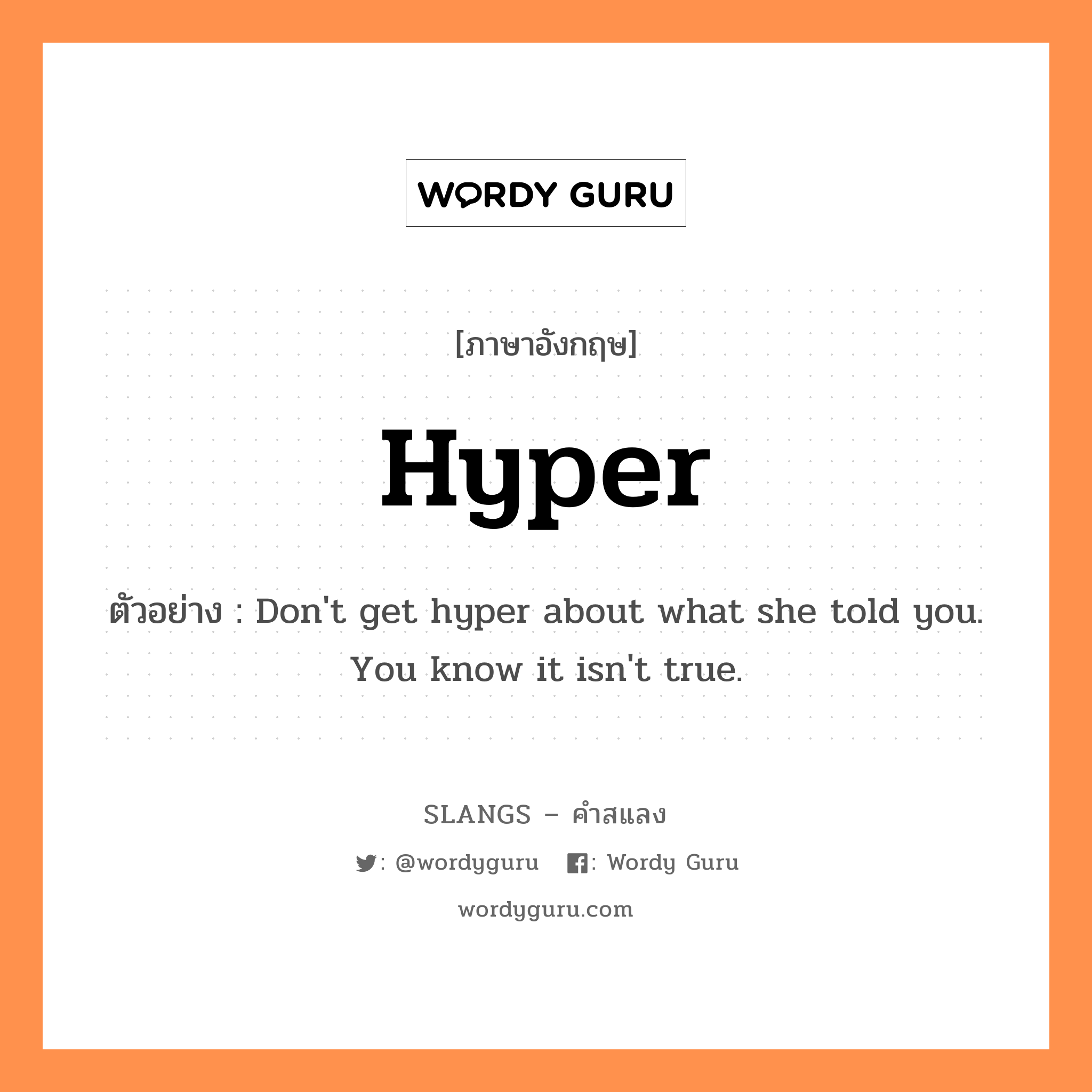 hyper แปลว่า?, คำสแลงภาษาอังกฤษ hyper ตัวอย่าง Don&#39;t get hyper about what she told you. You know it isn&#39;t true.