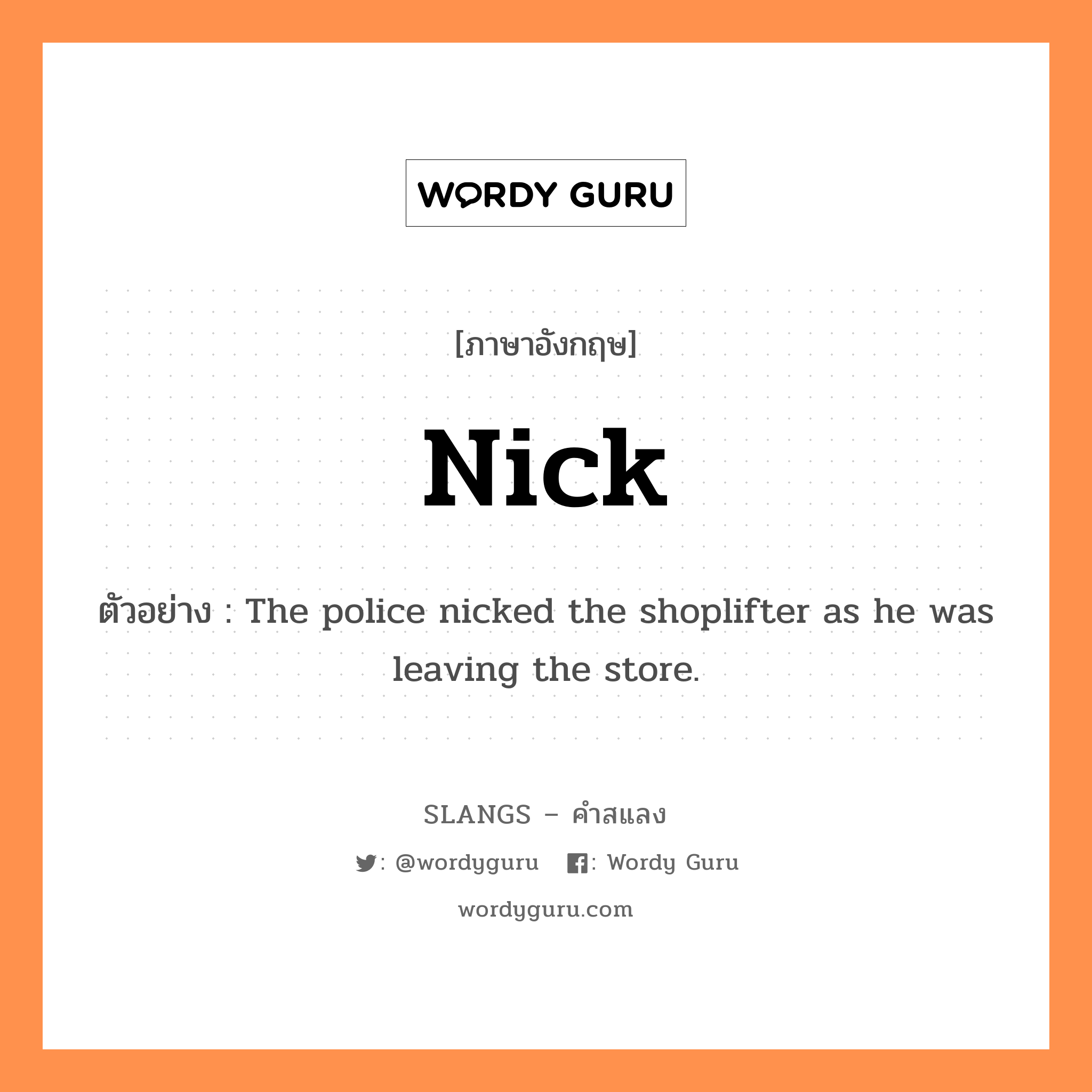 nick แปลว่า?, คำสแลงภาษาอังกฤษ nick ตัวอย่าง The police nicked the shoplifter as he was leaving the store.