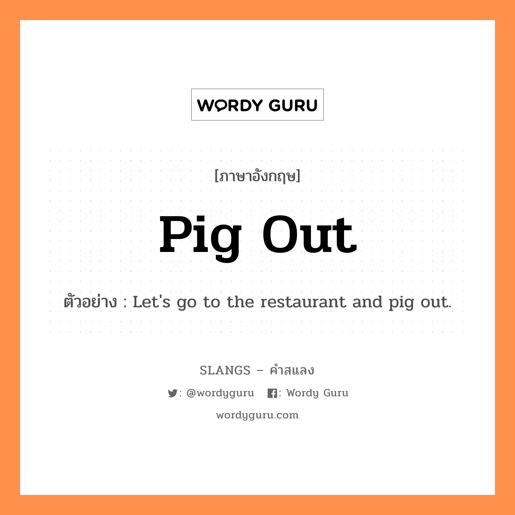 pig out แปลว่า?, คำสแลงภาษาอังกฤษ pig out ตัวอย่าง Let&#39;s go to the restaurant and pig out.