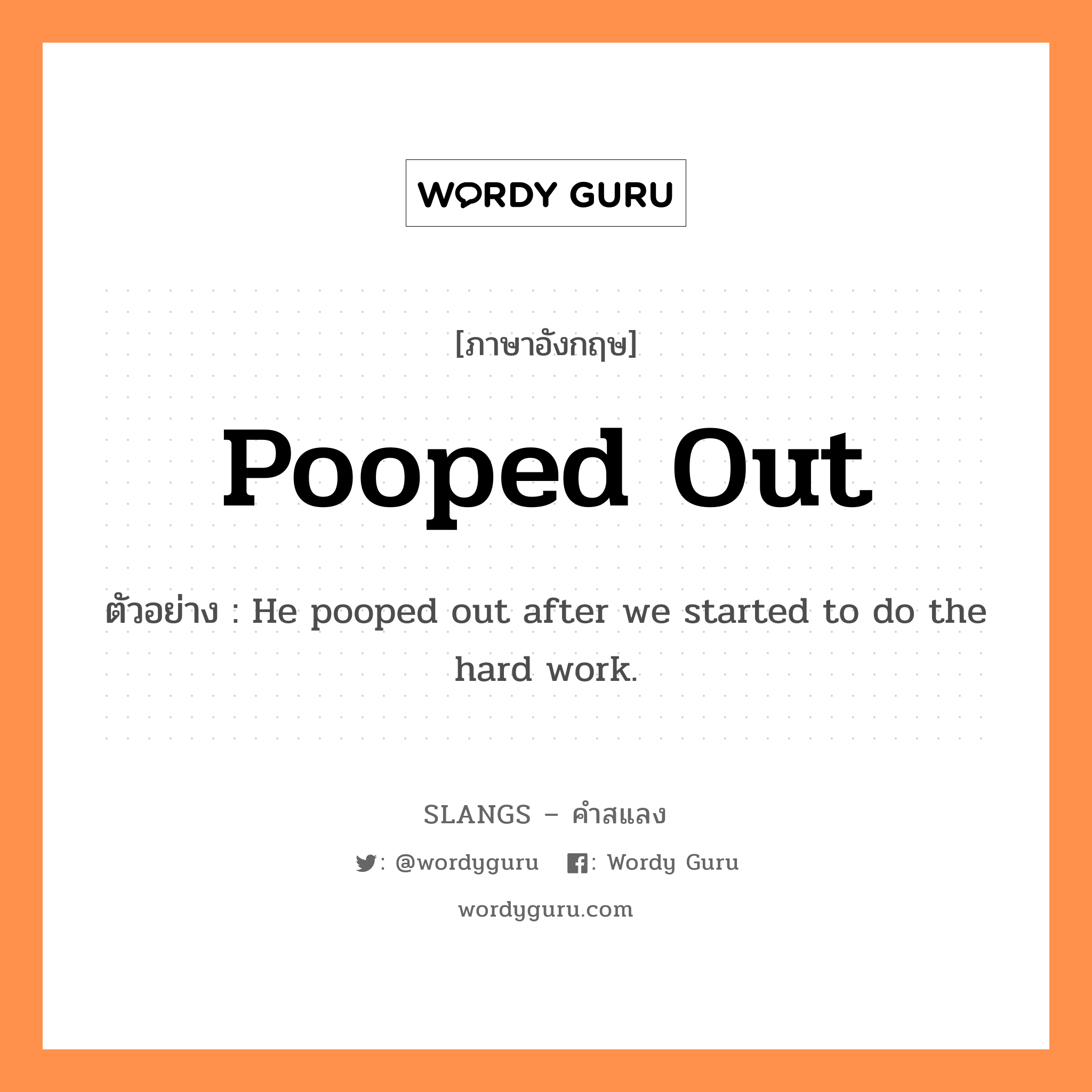 pooped out แปลว่า?, คำสแลงภาษาอังกฤษ pooped out ตัวอย่าง He pooped out after we started to do the hard work.