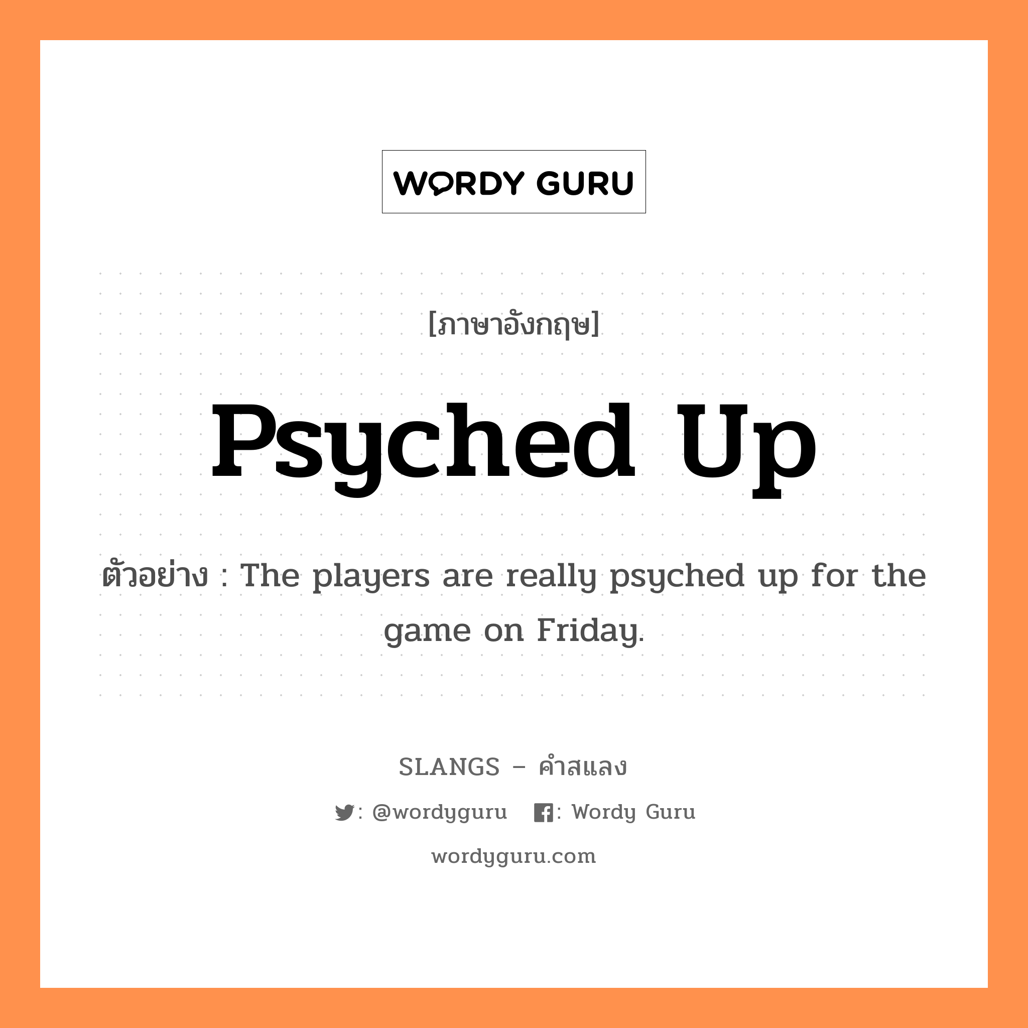 psyched up แปลว่า?, คำสแลงภาษาอังกฤษ psyched up ตัวอย่าง The players are really psyched up for the game on Friday.