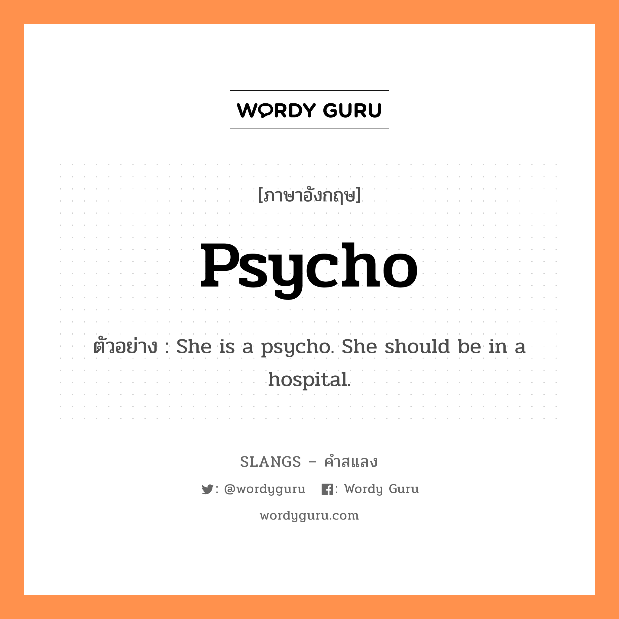 psycho แปลว่า?, คำสแลงภาษาอังกฤษ psycho ตัวอย่าง She is a psycho. She should be in a hospital.