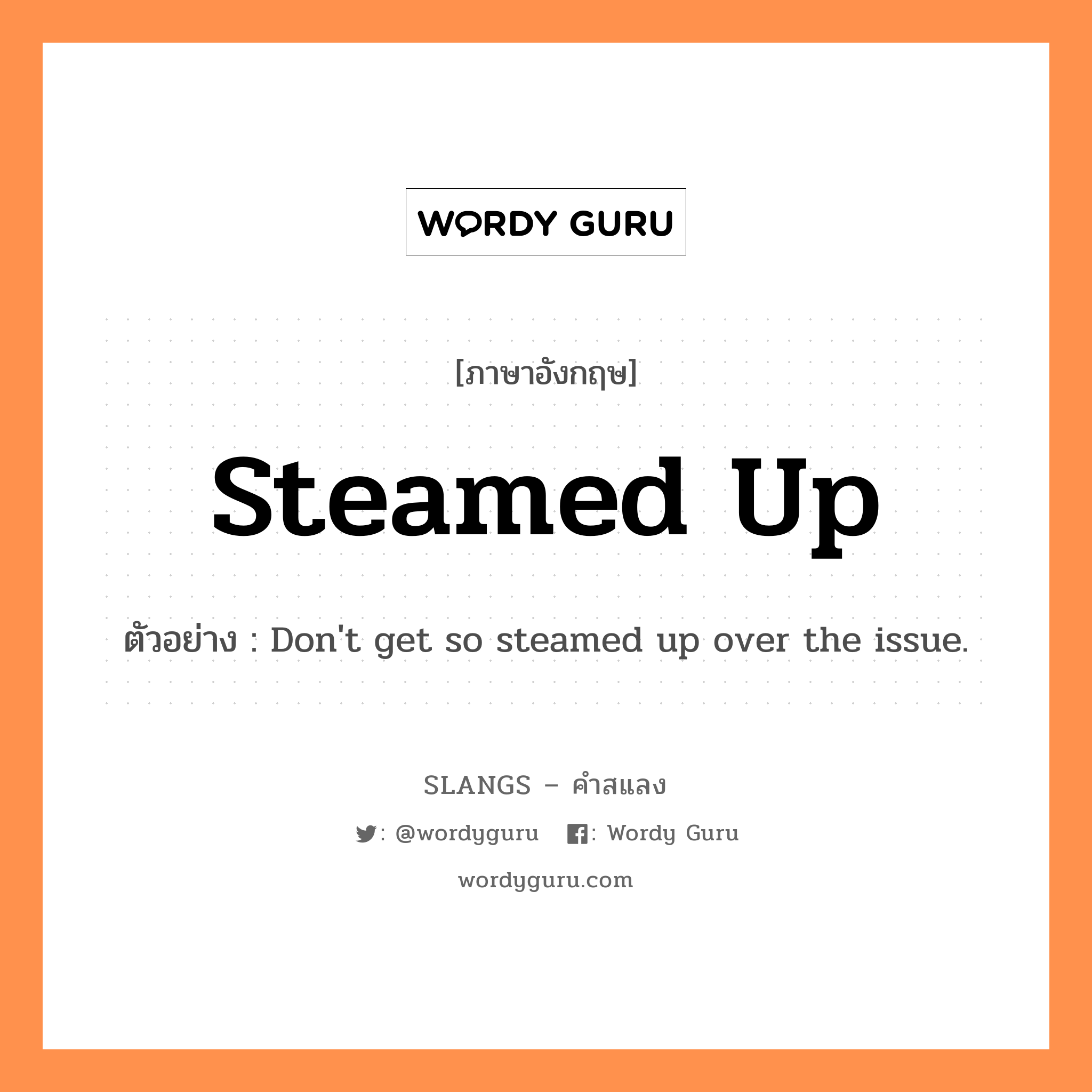 steamed up แปลว่า?, คำสแลงภาษาอังกฤษ steamed up ตัวอย่าง Don&#39;t get so steamed up over the issue.