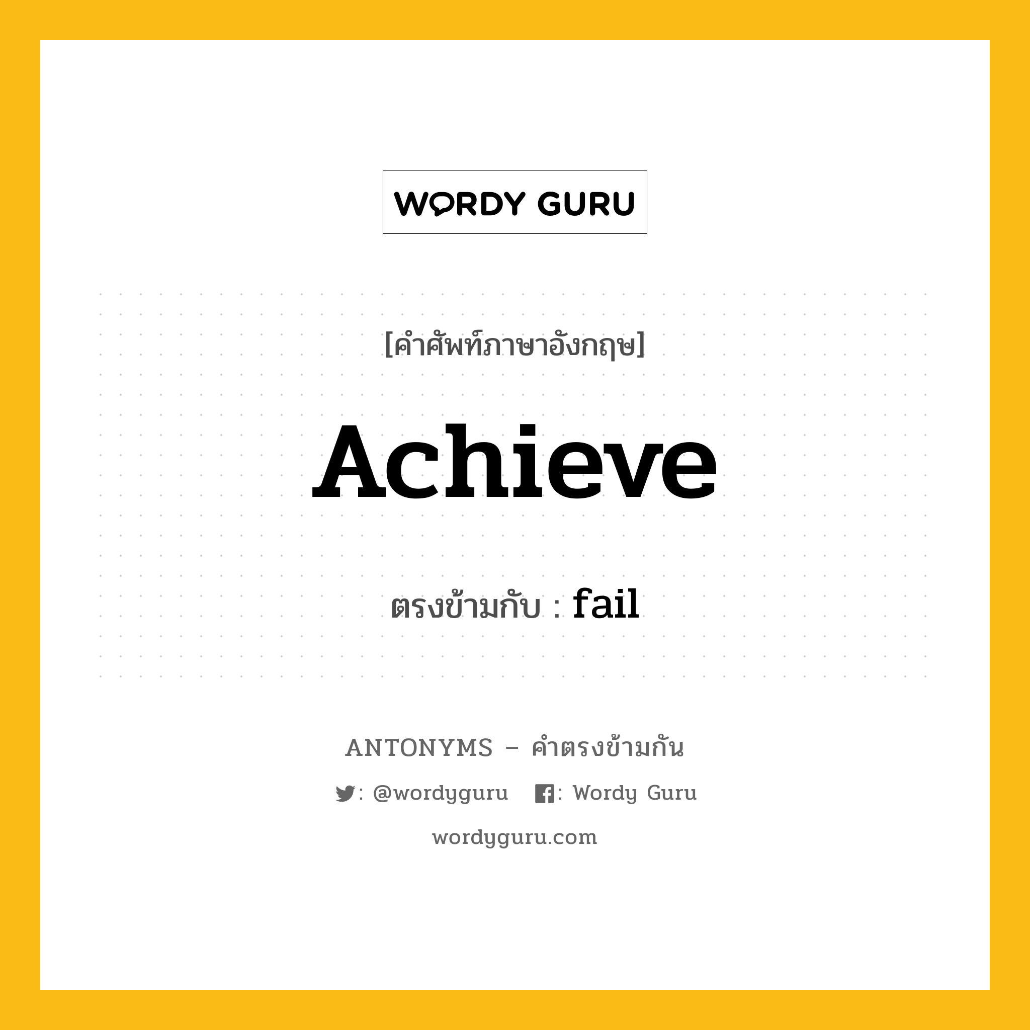 achieve เป็นคำตรงข้ามกับคำไหนบ้าง?, คำศัพท์ภาษาอังกฤษที่มีความหมายตรงข้ามกัน achieve ตรงข้ามกับ fail หมวด fail