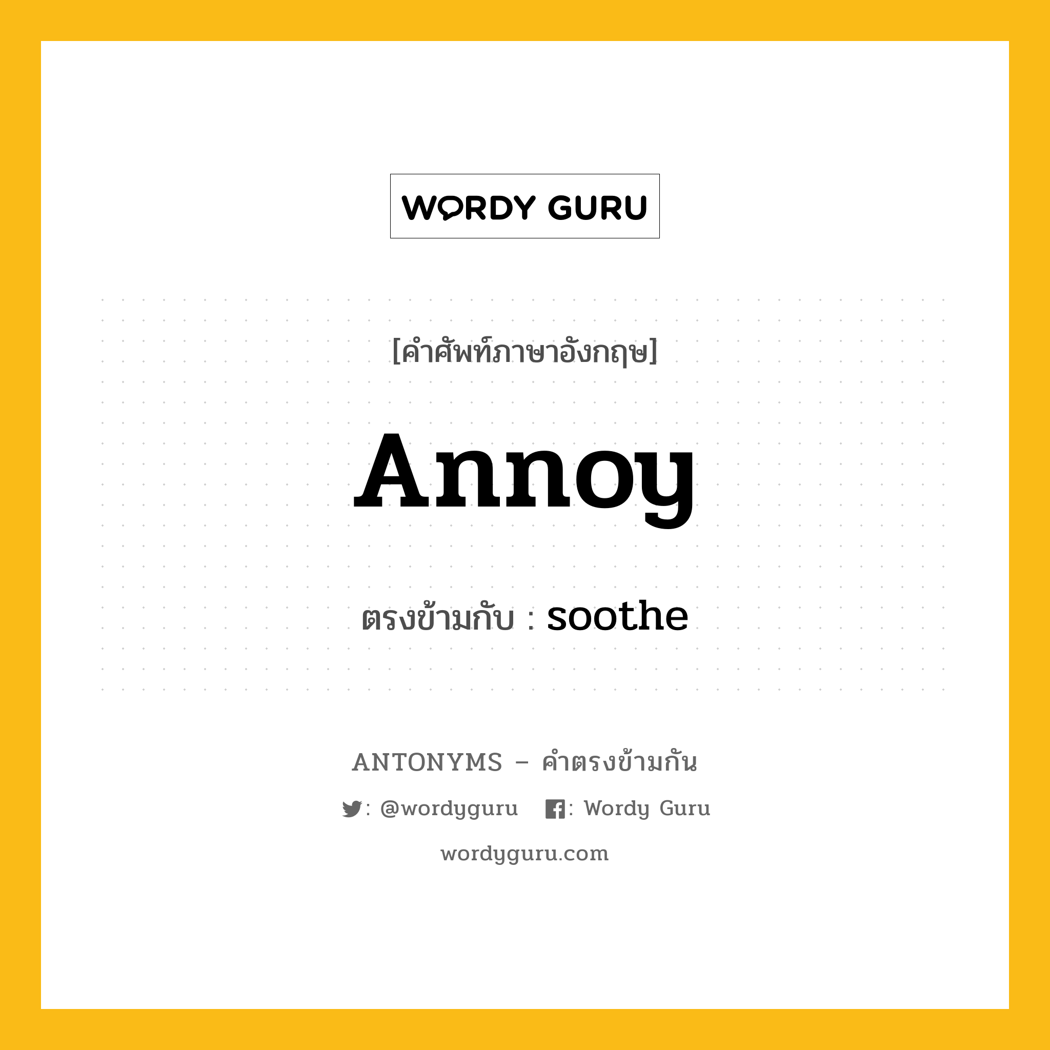 annoy เป็นคำตรงข้ามกับคำไหนบ้าง?, คำศัพท์ภาษาอังกฤษที่มีความหมายตรงข้ามกัน annoy ตรงข้ามกับ soothe หมวด soothe