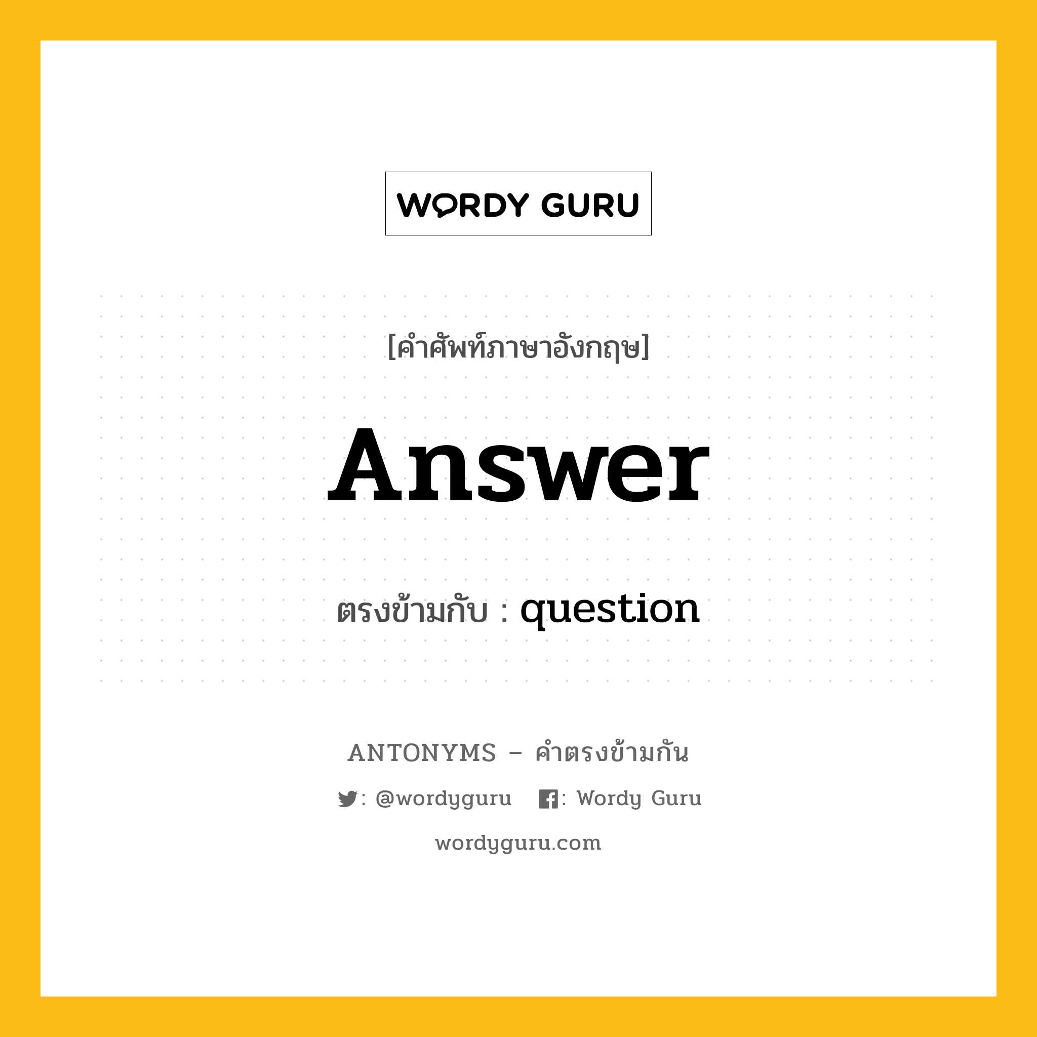 answer เป็นคำตรงข้ามกับคำไหนบ้าง?, คำศัพท์ภาษาอังกฤษที่มีความหมายตรงข้ามกัน answer ตรงข้ามกับ question หมวด question