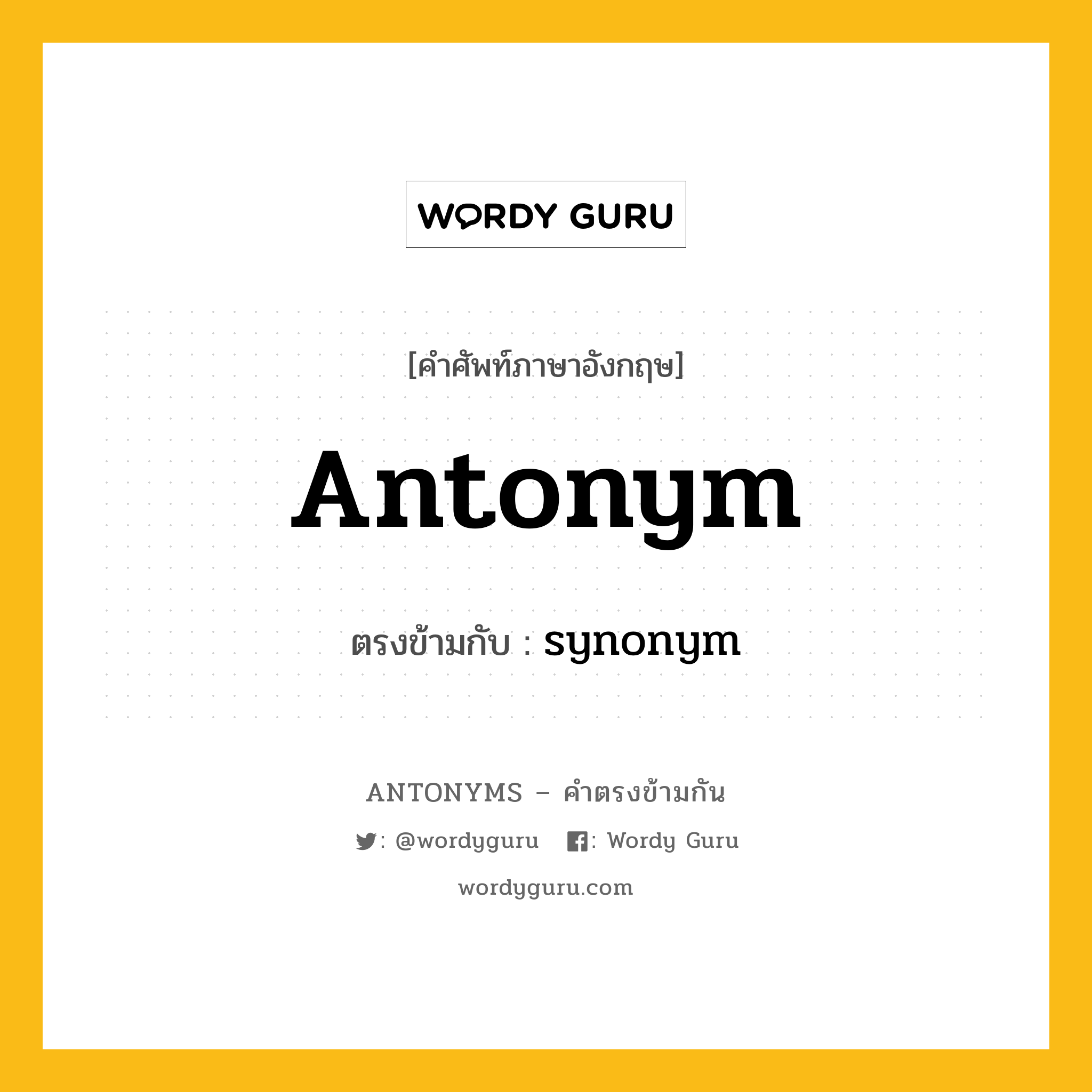 antonym เป็นคำตรงข้ามกับคำไหนบ้าง? เป็นหนึ่งในคำตรงข้ามของ synonym, คำศัพท์ภาษาอังกฤษที่มีความหมายตรงข้ามกัน antonym ตรงข้ามกับ synonym หมวด synonym