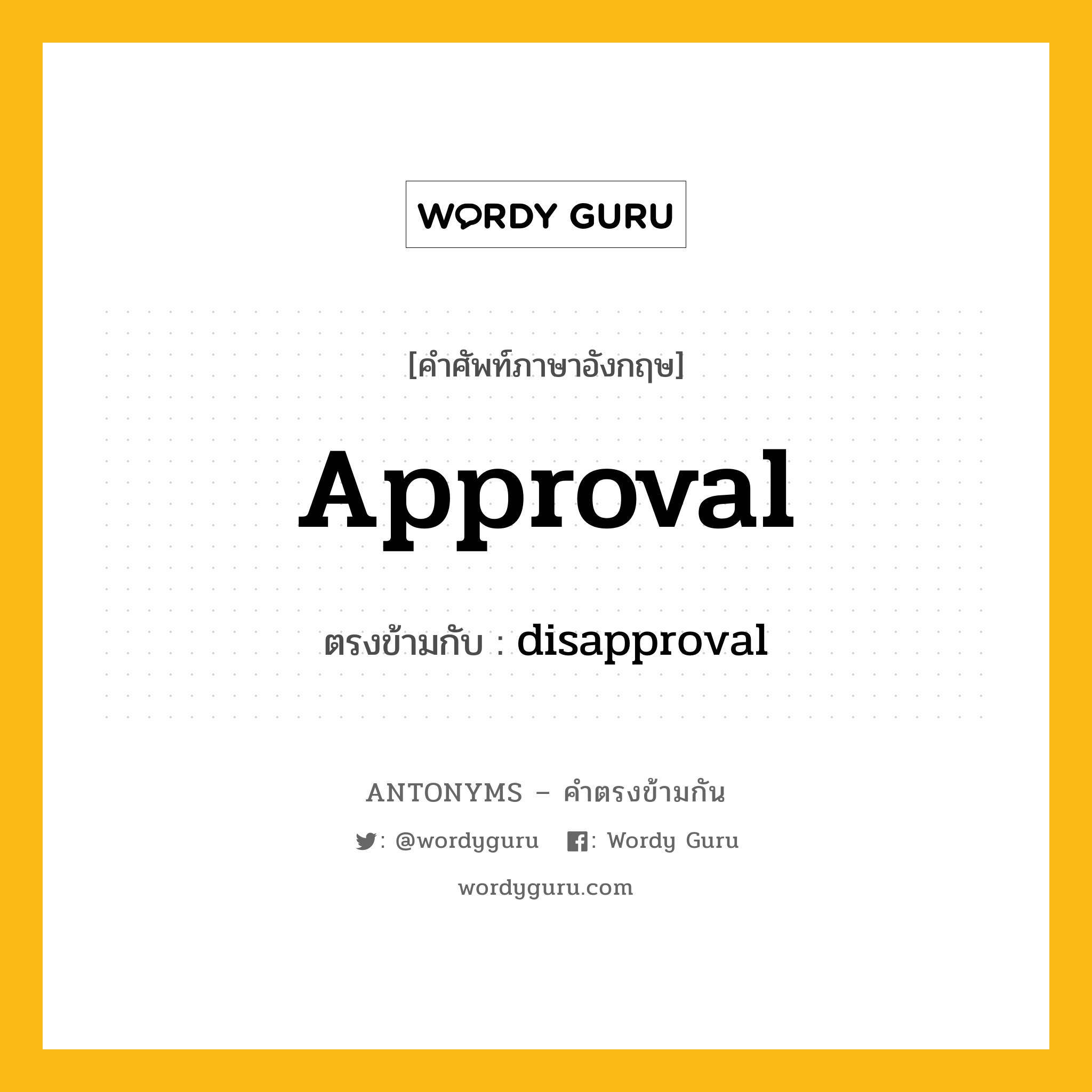 approval เป็นคำตรงข้ามกับคำไหนบ้าง?, คำศัพท์ภาษาอังกฤษที่มีความหมายตรงข้ามกัน approval ตรงข้ามกับ disapproval หมวด disapproval