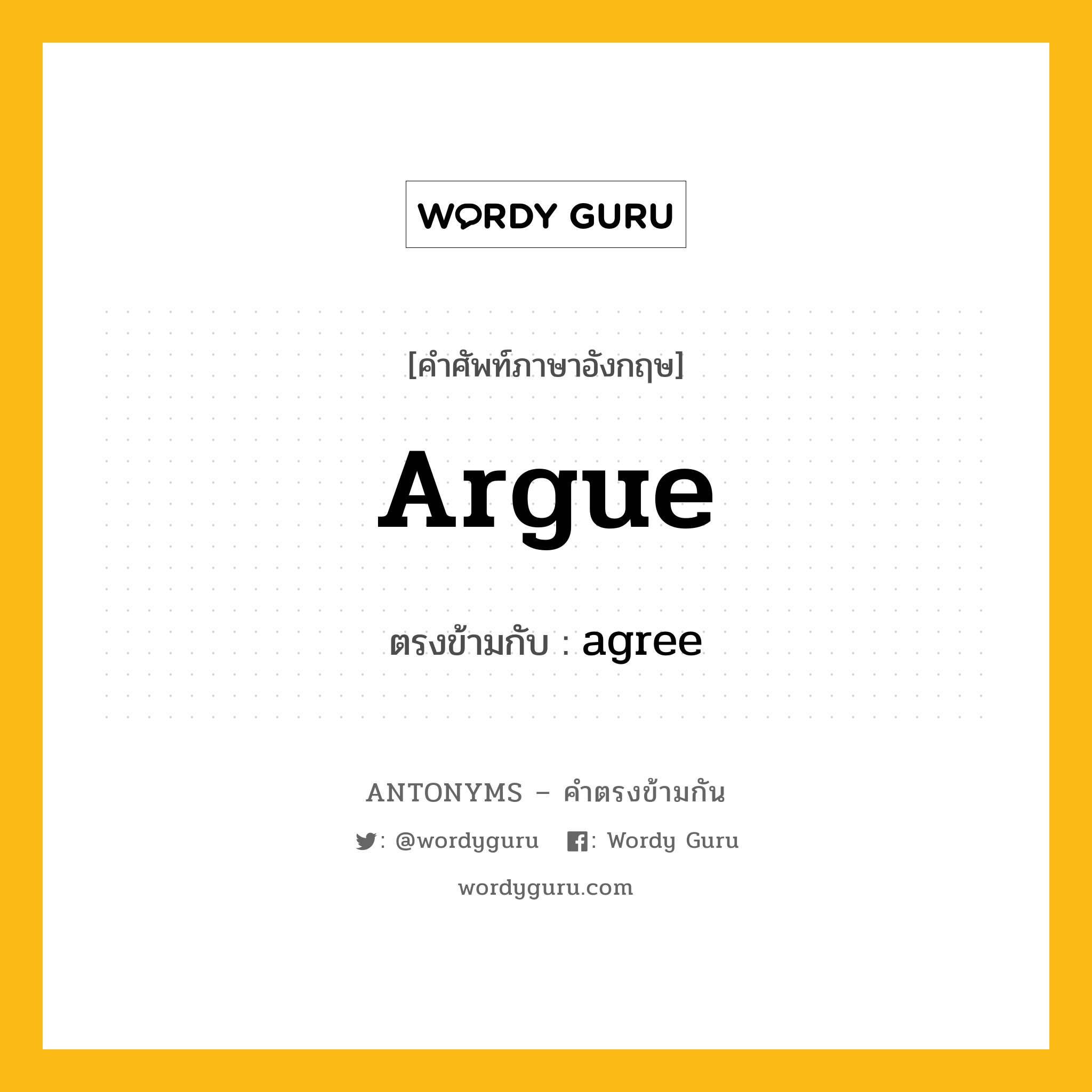 argue เป็นคำตรงข้ามกับคำไหนบ้าง?, คำศัพท์ภาษาอังกฤษที่มีความหมายตรงข้ามกัน argue ตรงข้ามกับ agree หมวด agree