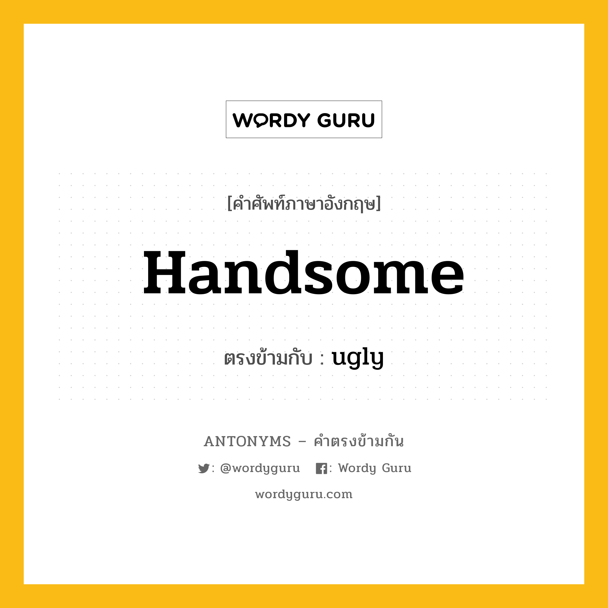 handsome เป็นคำตรงข้ามกับคำไหนบ้าง?, คำศัพท์ภาษาอังกฤษที่มีความหมายตรงข้ามกัน handsome ตรงข้ามกับ ugly หมวด ugly