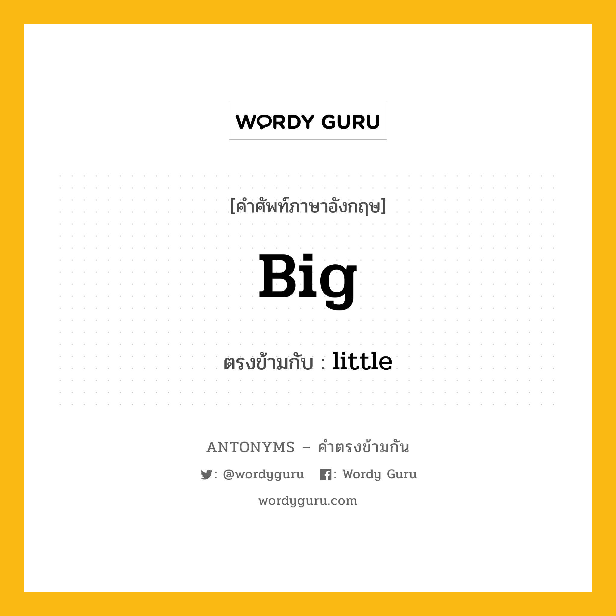 big เป็นคำตรงข้ามกับคำไหนบ้าง?, คำศัพท์ภาษาอังกฤษที่มีความหมายตรงข้ามกัน big ตรงข้ามกับ little หมวด little