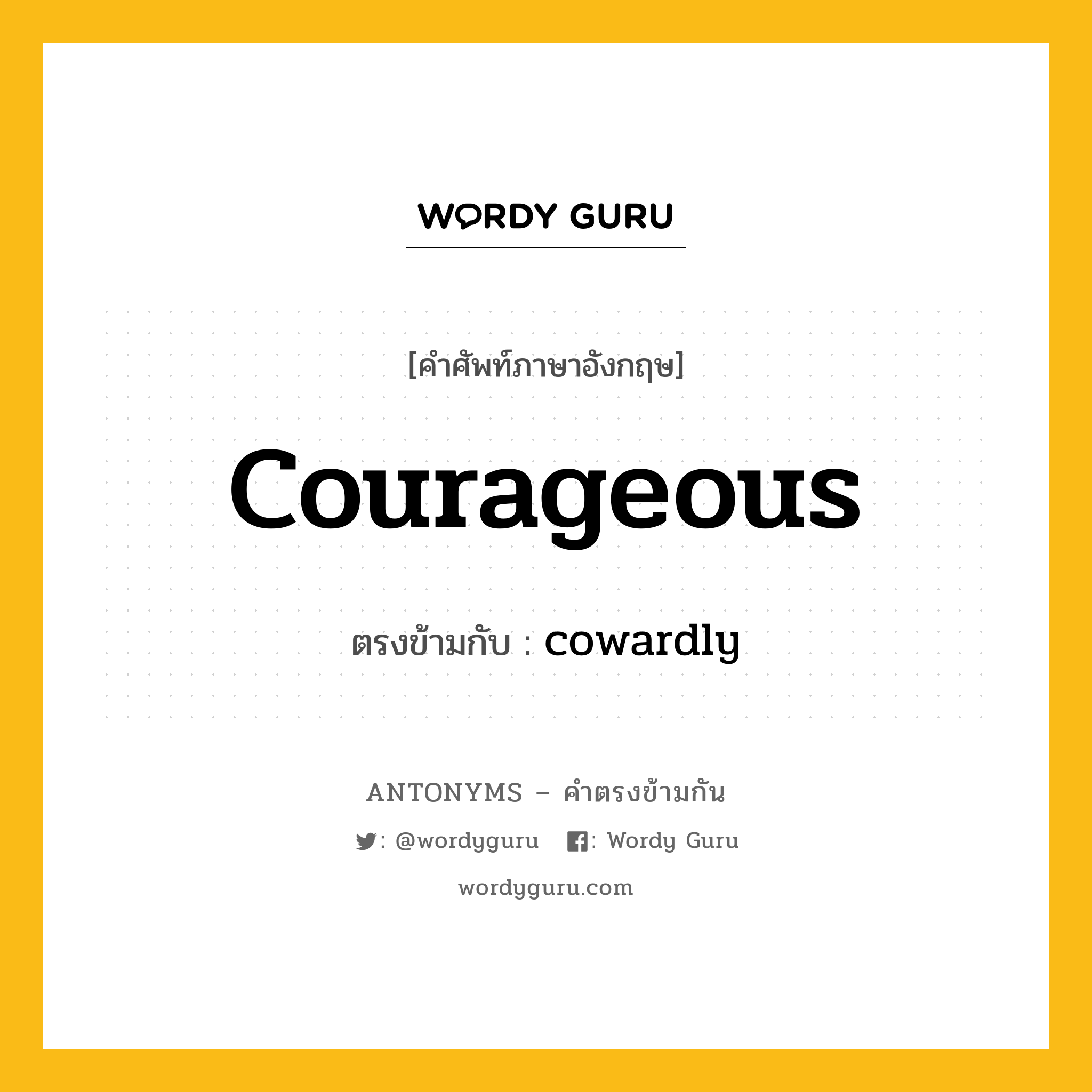 courageous เป็นคำตรงข้ามกับคำไหนบ้าง?, คำศัพท์ภาษาอังกฤษที่มีความหมายตรงข้ามกัน courageous ตรงข้ามกับ cowardly หมวด cowardly