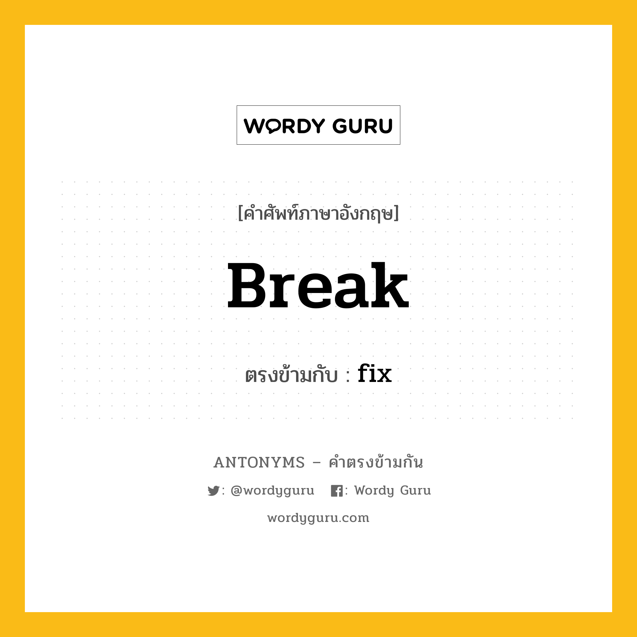 break เป็นคำตรงข้ามกับคำไหนบ้าง?, คำศัพท์ภาษาอังกฤษที่มีความหมายตรงข้ามกัน break ตรงข้ามกับ fix หมวด fix