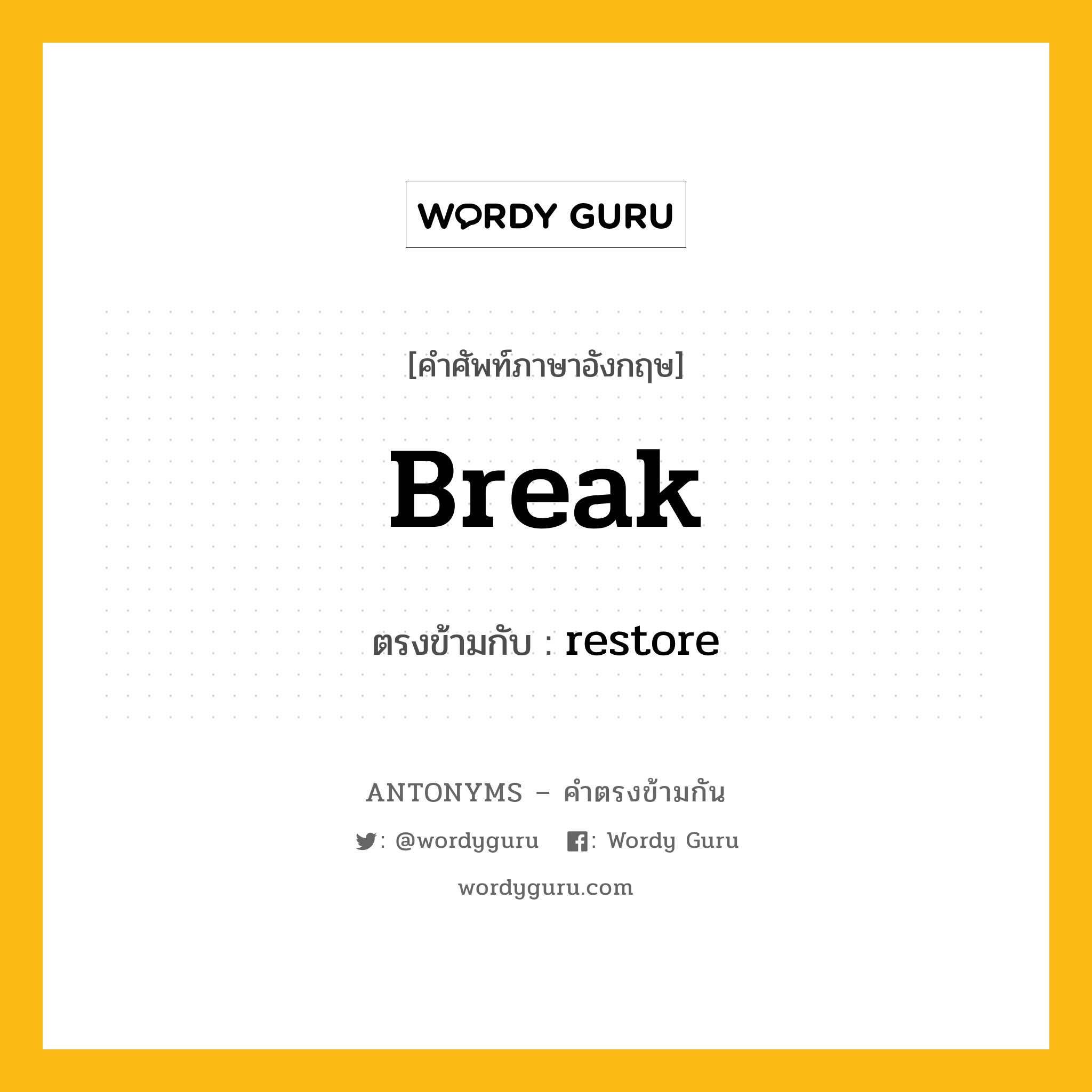 break เป็นคำตรงข้ามกับคำไหนบ้าง?, คำศัพท์ภาษาอังกฤษที่มีความหมายตรงข้ามกัน break ตรงข้ามกับ restore หมวด restore