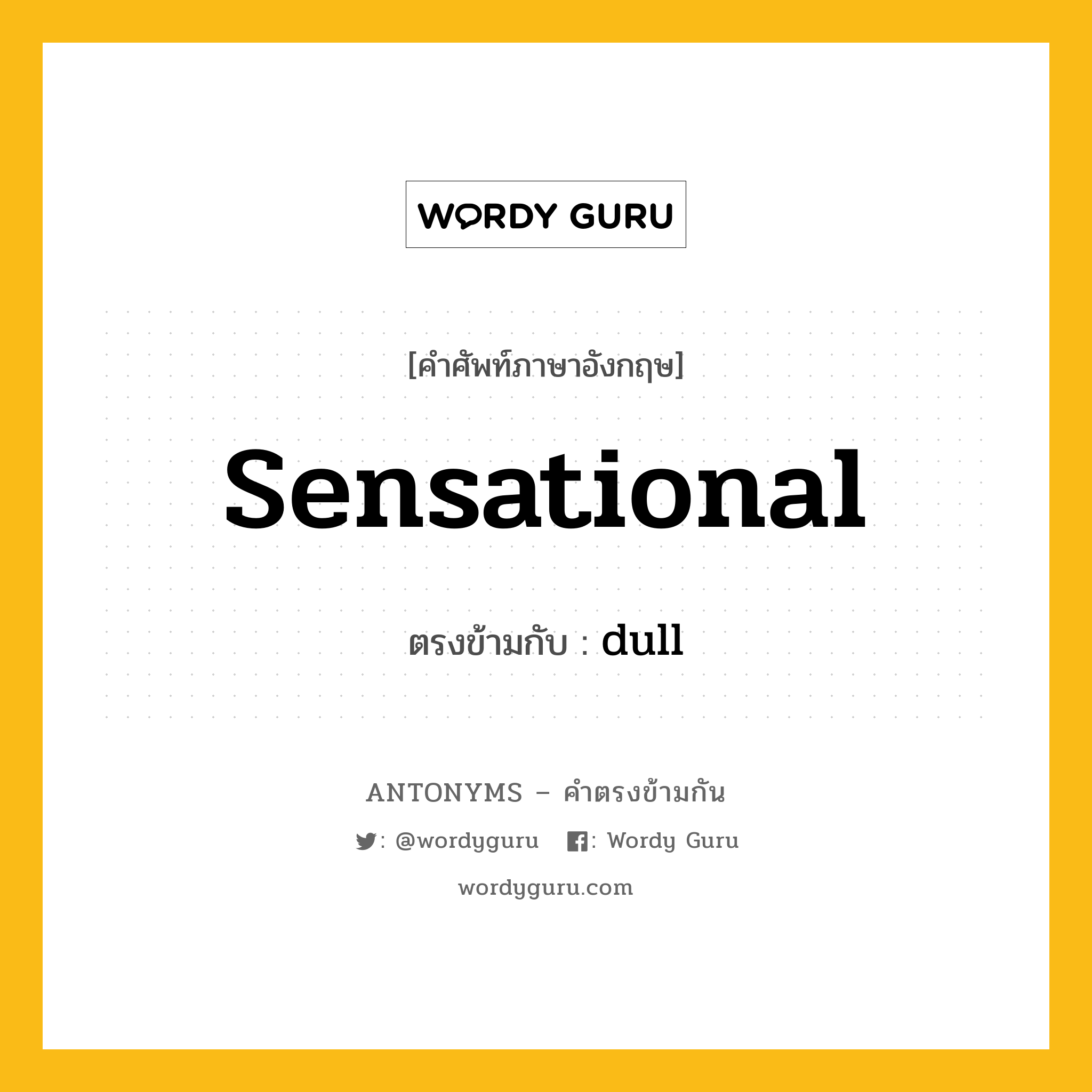 sensational เป็นคำตรงข้ามกับคำไหนบ้าง?, คำศัพท์ภาษาอังกฤษที่มีความหมายตรงข้ามกัน sensational ตรงข้ามกับ dull หมวด dull