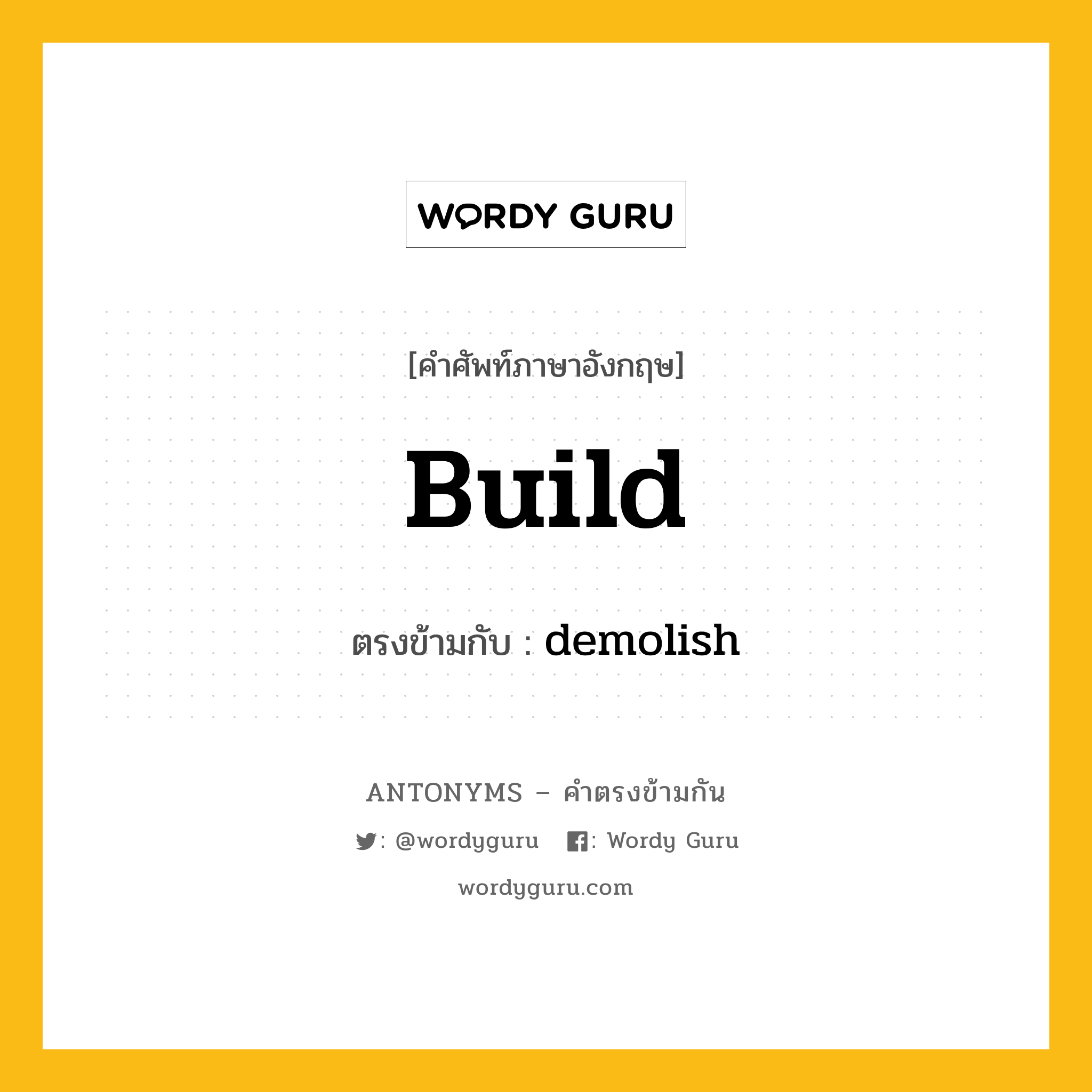 build เป็นคำตรงข้ามกับคำไหนบ้าง?, คำศัพท์ภาษาอังกฤษที่มีความหมายตรงข้ามกัน build ตรงข้ามกับ demolish หมวด demolish