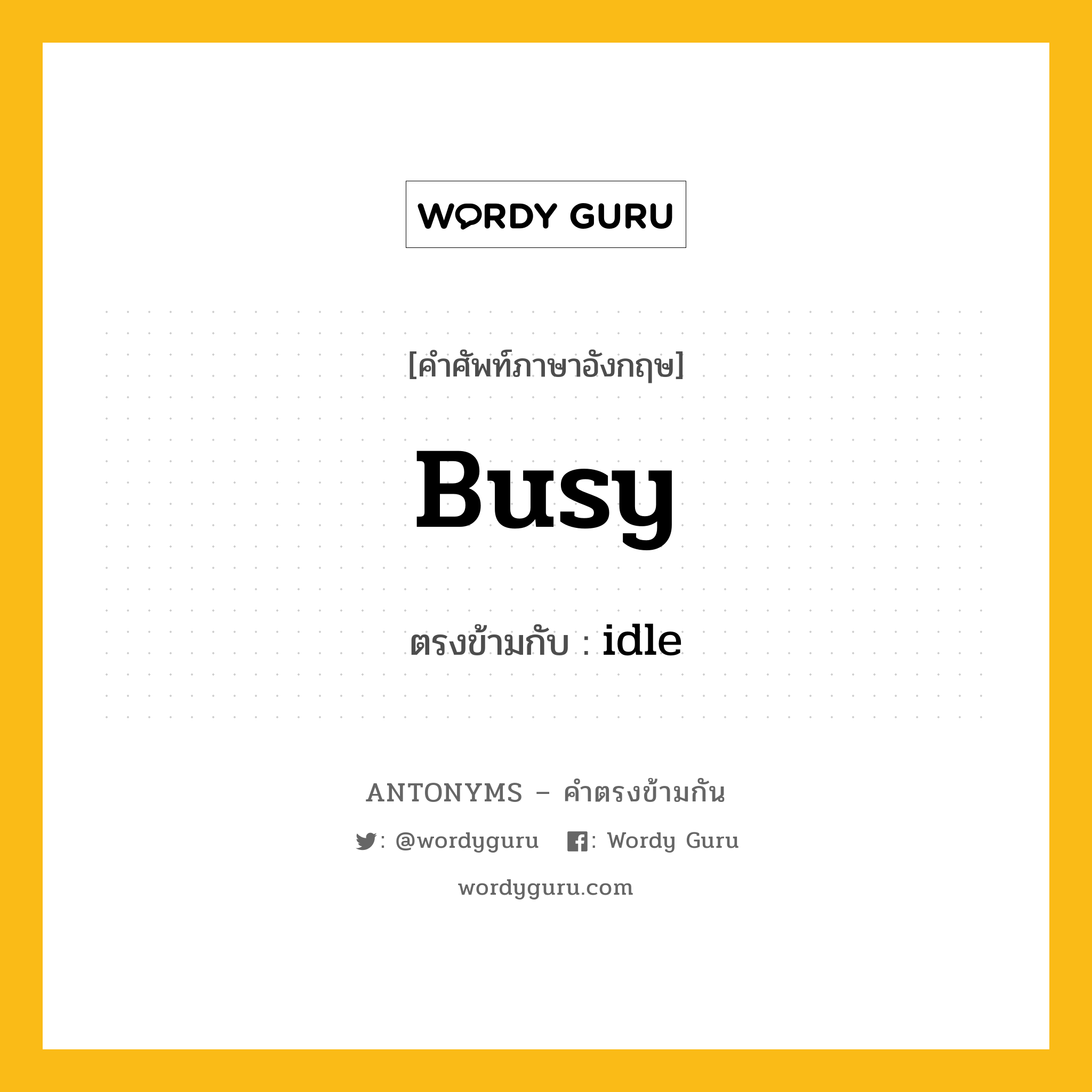 busy เป็นคำตรงข้ามกับคำไหนบ้าง?, คำศัพท์ภาษาอังกฤษที่มีความหมายตรงข้ามกัน busy ตรงข้ามกับ idle หมวด idle