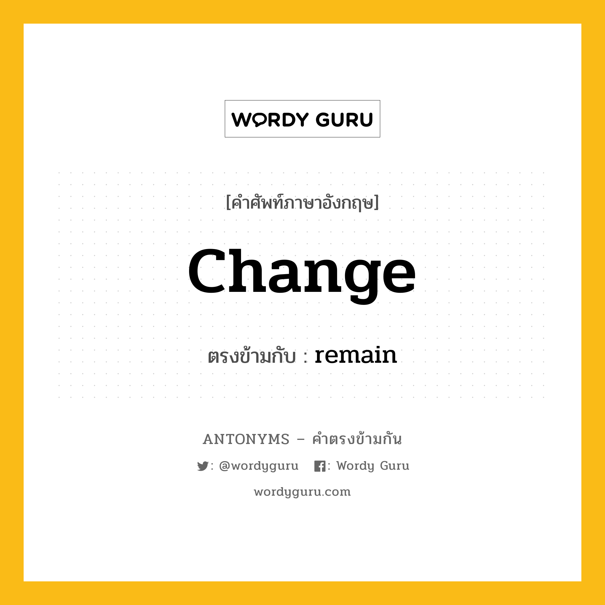 change เป็นคำตรงข้ามกับคำไหนบ้าง?, คำศัพท์ภาษาอังกฤษที่มีความหมายตรงข้ามกัน change ตรงข้ามกับ remain หมวด remain